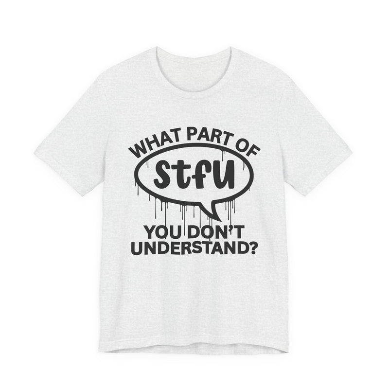 What Part of STFU You Don't Understand? T-Shirt