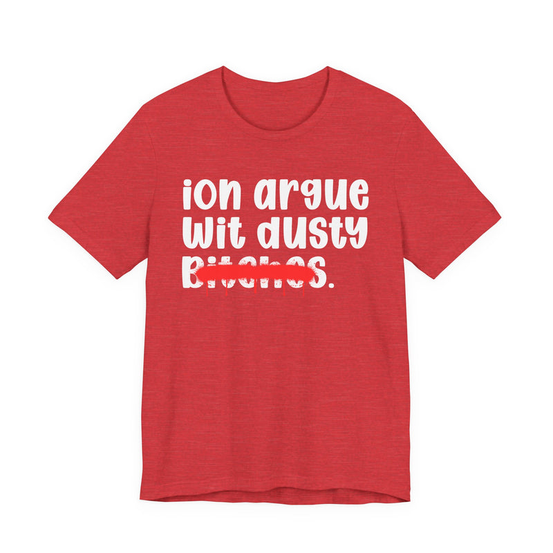 ION (I Don't) Argue Wit Dusty Bitches — Funny Statement T-Shirt