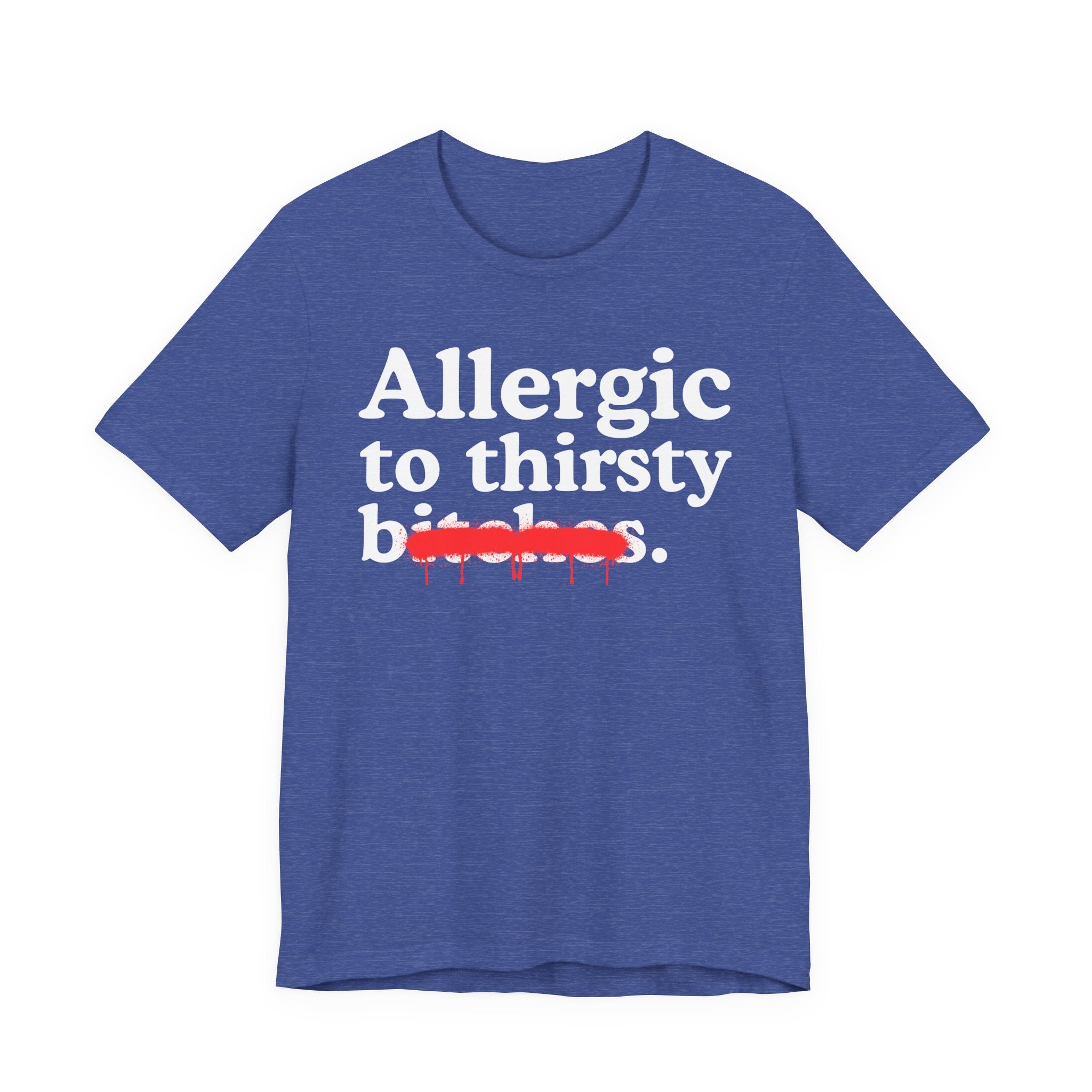 Allergic To Thirsty Bitches — Sarcastic Sassy Statement T-Shirt