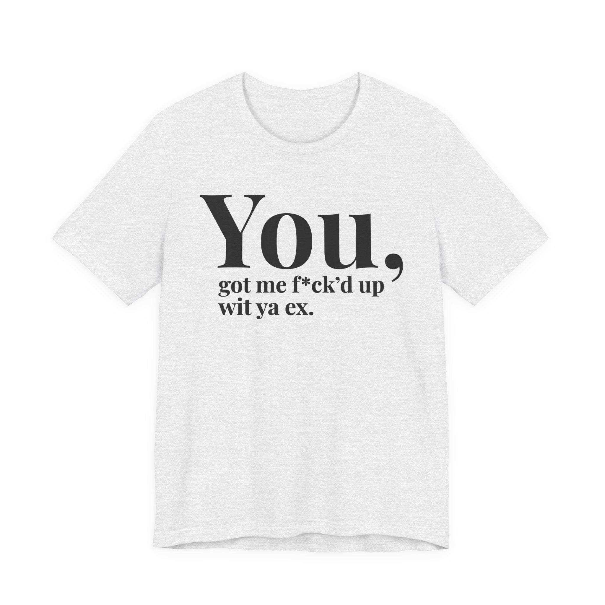 You Got Me Fuck'd Up Wit Ya Ex T-shirt