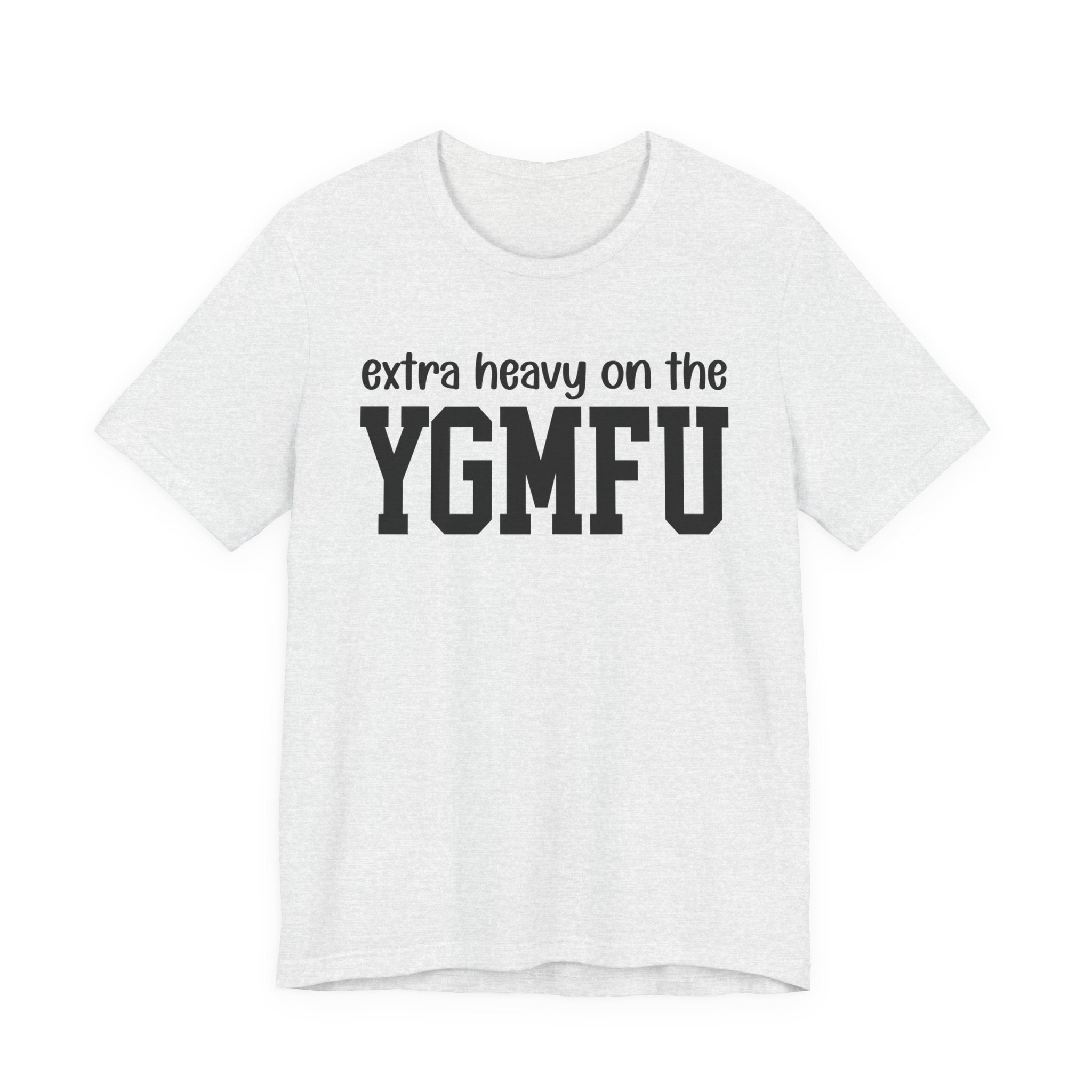 Extra Heavy On The YGMFU T-Shirt