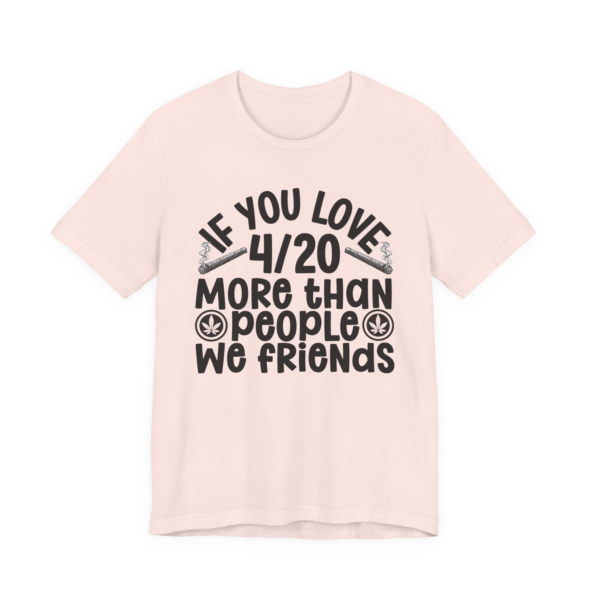 If You Love 4/20 More Than People We Friends — Cannabis Lovers T-shirt
