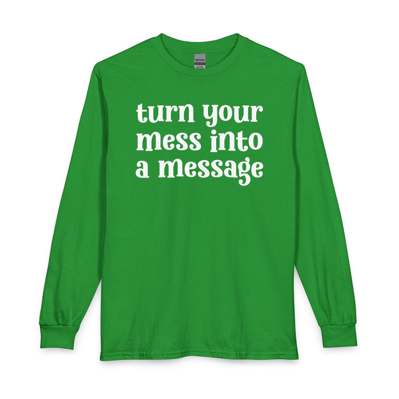 Olive long sleeve t-shirt with white lettering reading "turn your mess into a message", front flat-lay view.