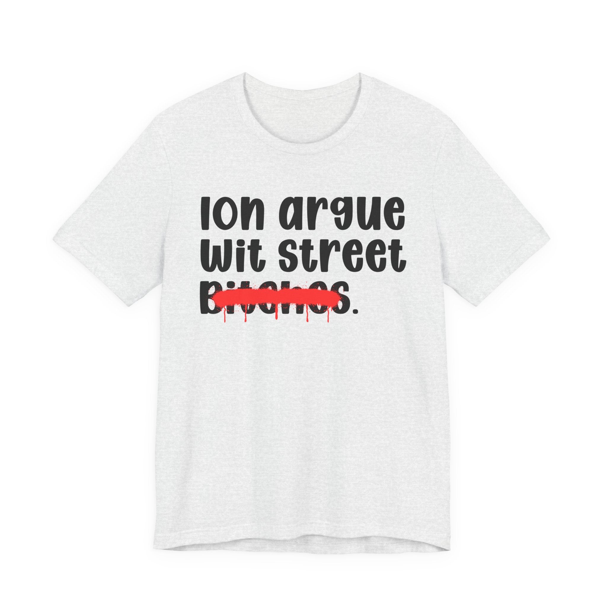 ION (I Don't) Argue Wit Street Bitches — Funny Statement T-Shirt