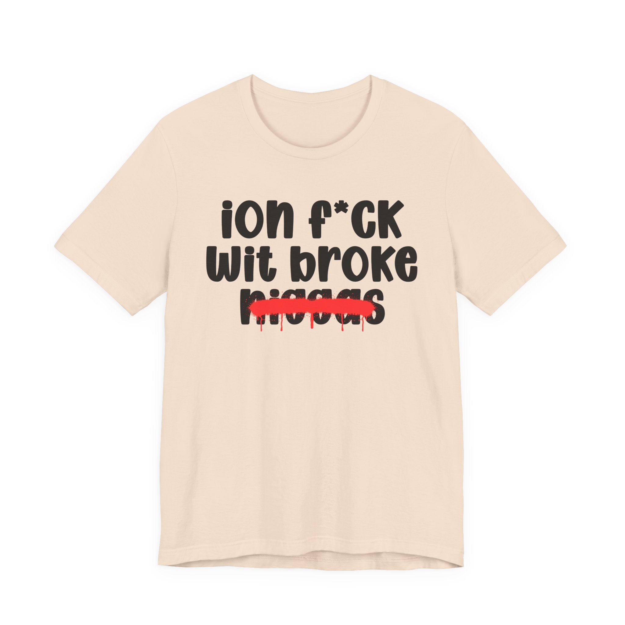 ION Fuck Wit Broke Niggas - Brutally Direct Statement Tee