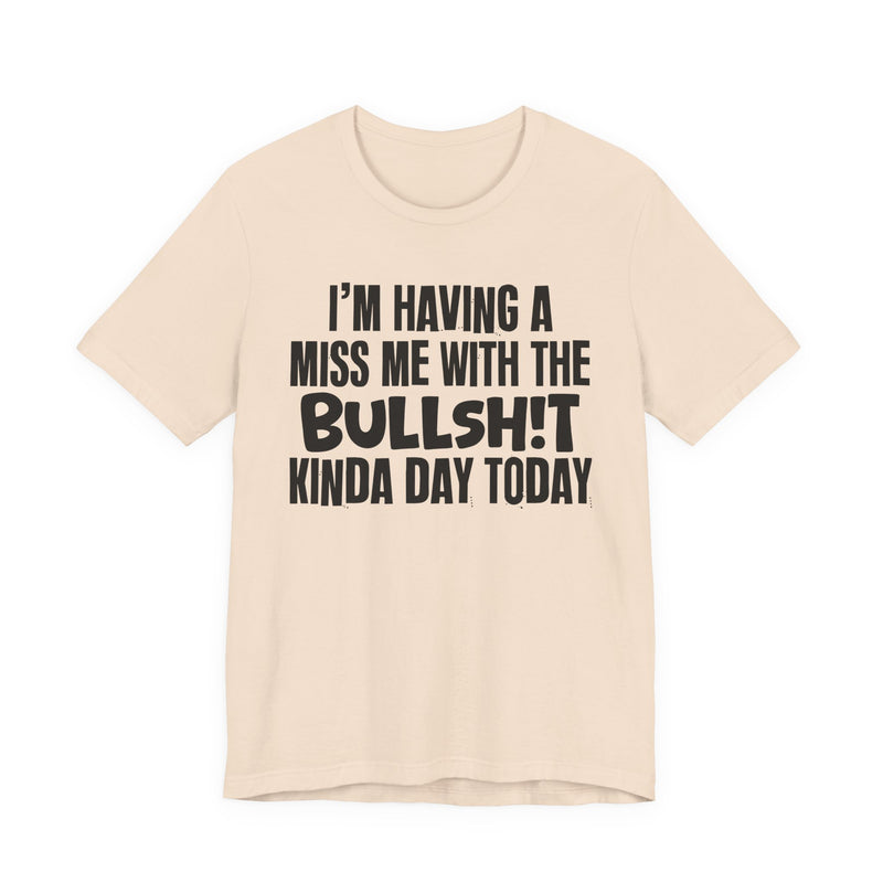 I'm Having A Miss Me With The Bullshit Kinda Day Today — Humorous Bold Mood T-Shirt