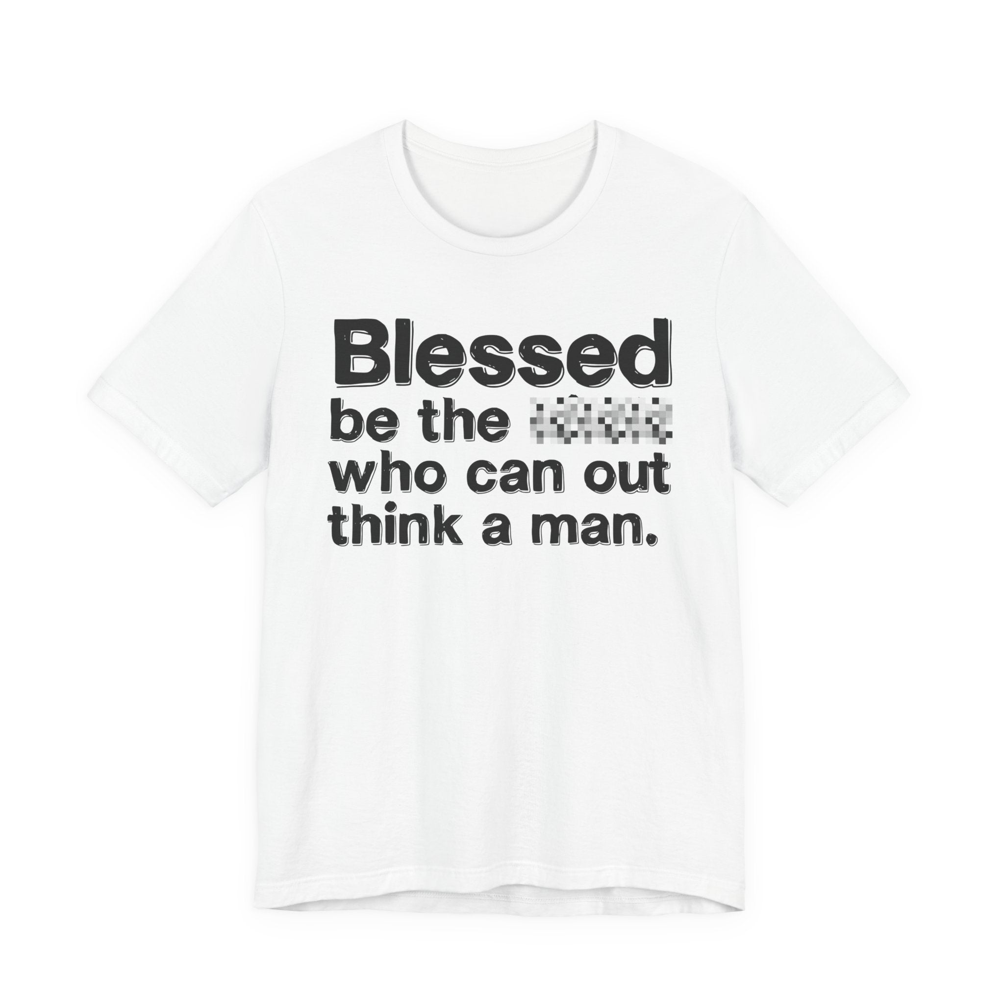 Blessed Be The Bitch Who Can Out Think A Man — Funny Inspirational T-Shirt