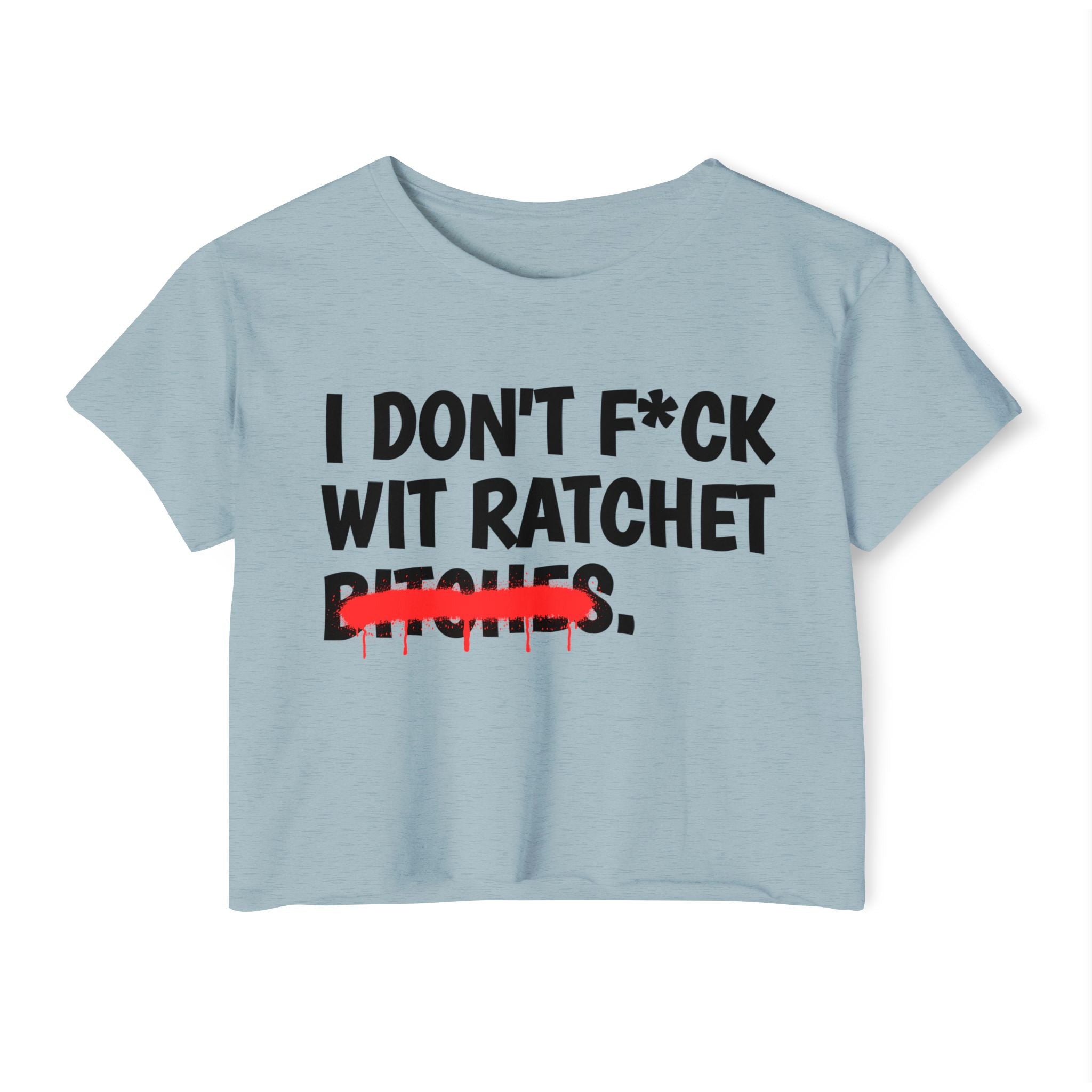 I Don't Fuck Wit Ratchet Bitches - Funny Sassy Statement Crop Top