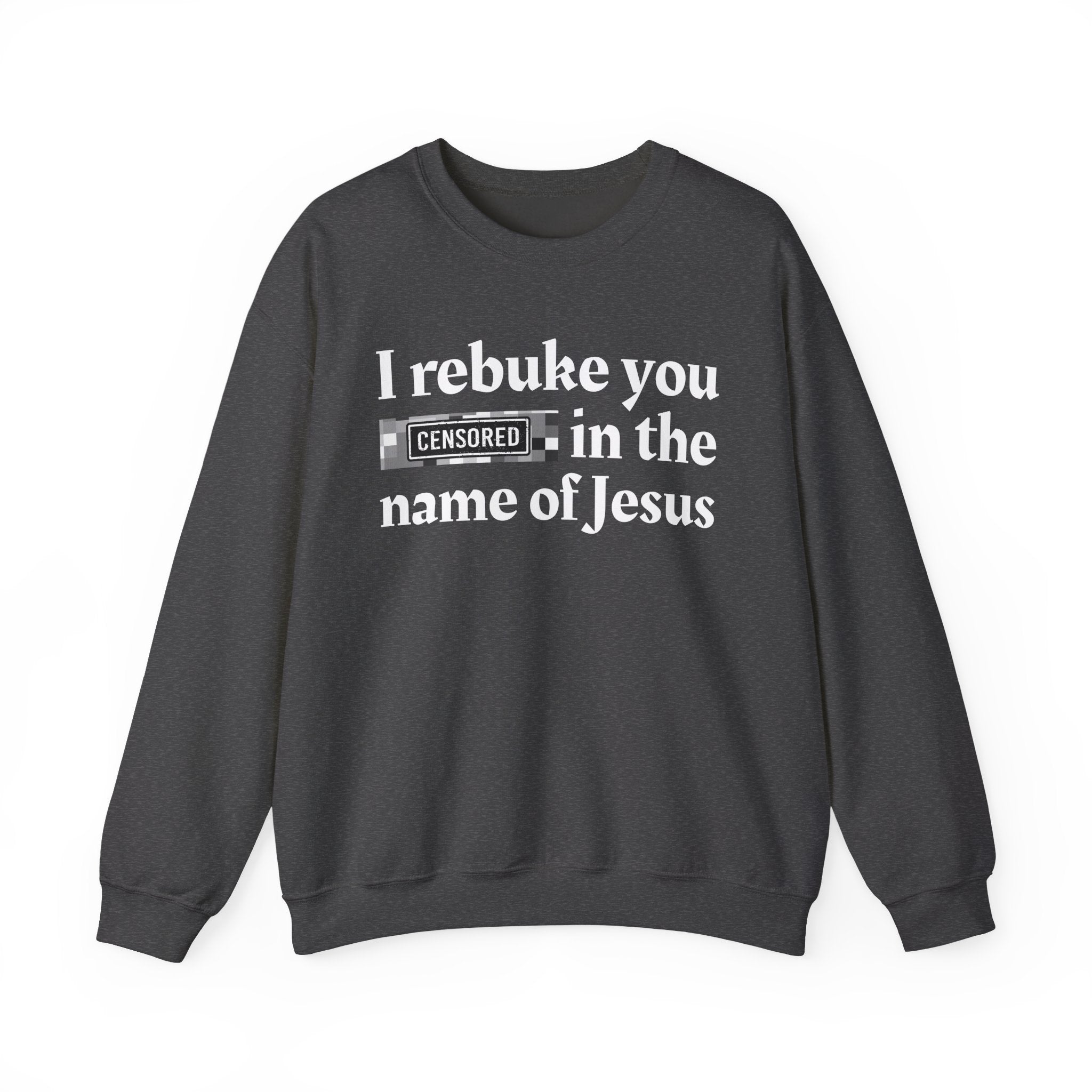 I rebuke you CENSORED [Bitches] in the name of Jesus - Provocative Christian Sweatshirt