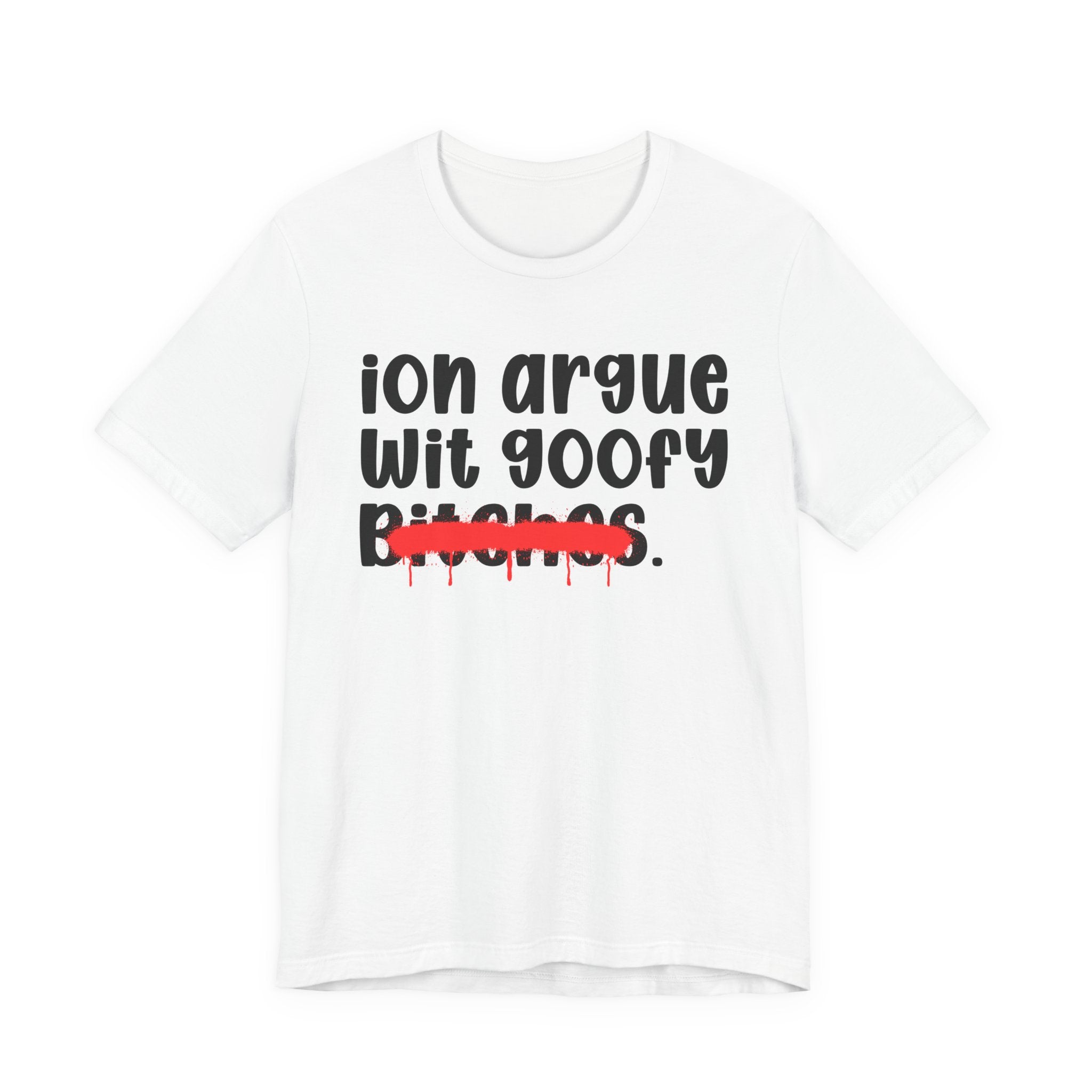 ION (I Don't) Argue Wit Goofy Bitches — Funny Statement T-Shirt