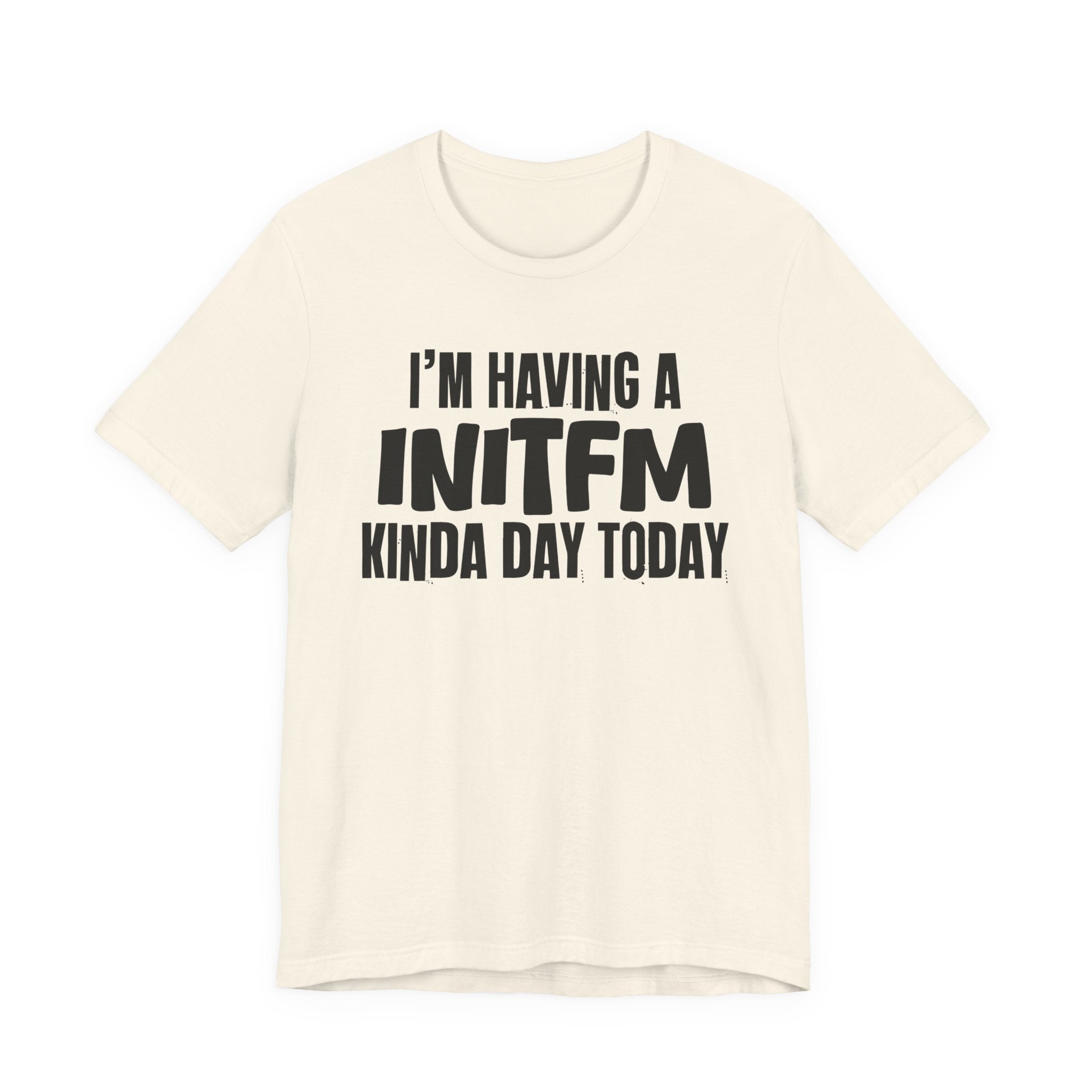 I'm Having a Initfm Kinda Day Today - Humorous Mood T-Shirt