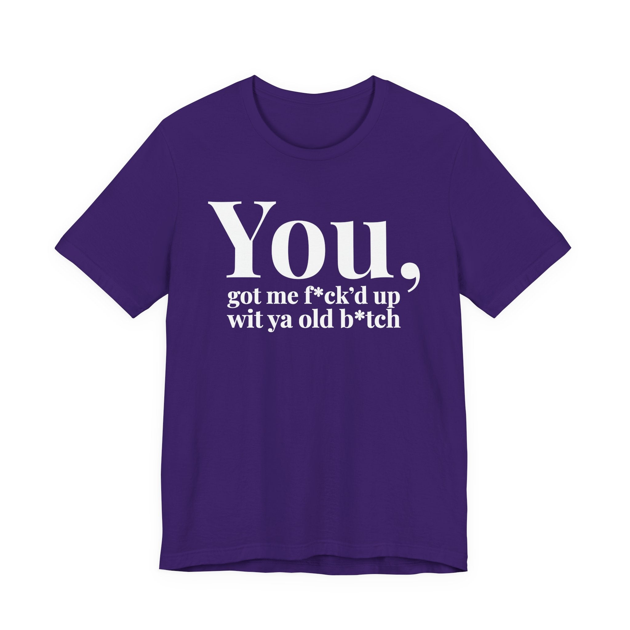 You Got Me Fuck'd Up Wit Ya Old Bitch T-shirt