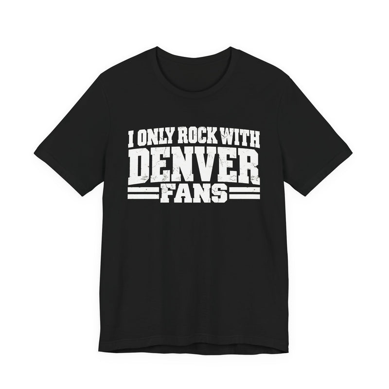 T-Shirt with bold bubble lettering reading "I ONLY ROCK WITH DENVER FANS", front view.