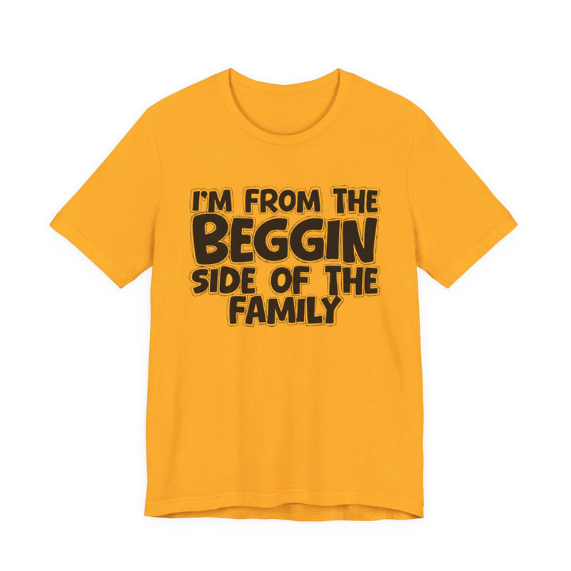 I'm From the Beggin Side of the Family - Funny Family Statement Tee