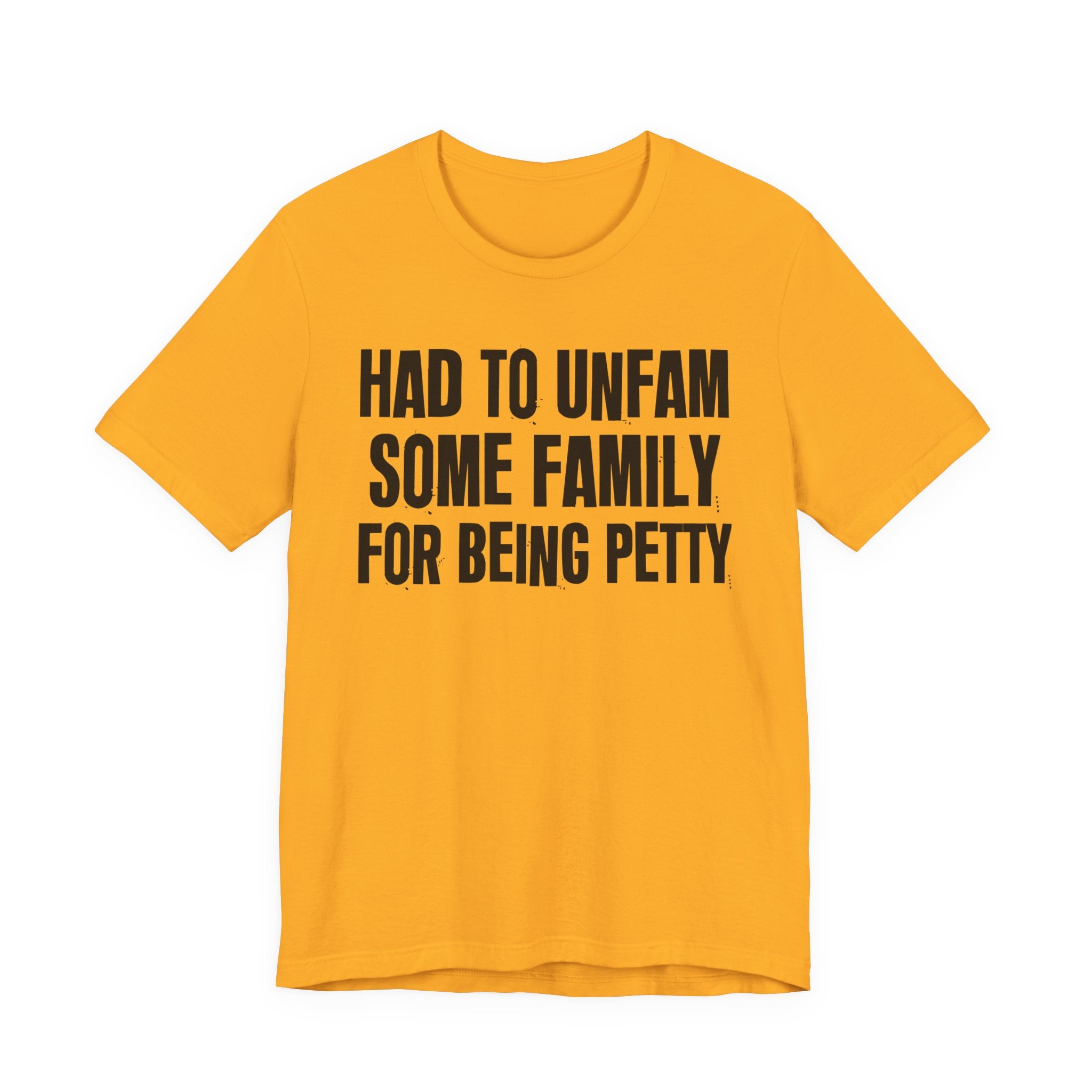 Had to Unfam Some Family For Being Petty - Humorous Quote Shirt