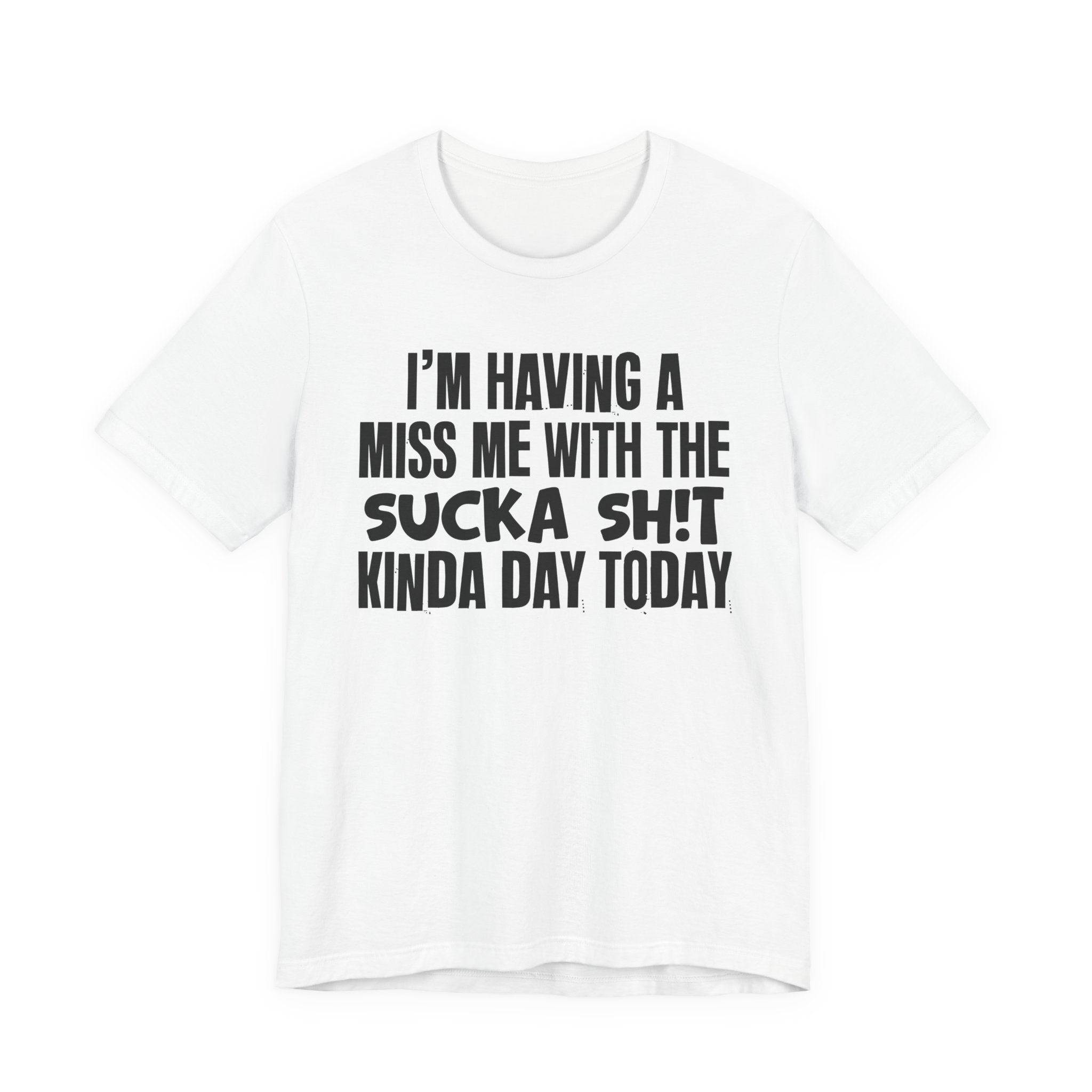 I'm Having A Miss Me With The Sucka Shit Kinda Day Today - Humorous Bold Mood T-Shirt