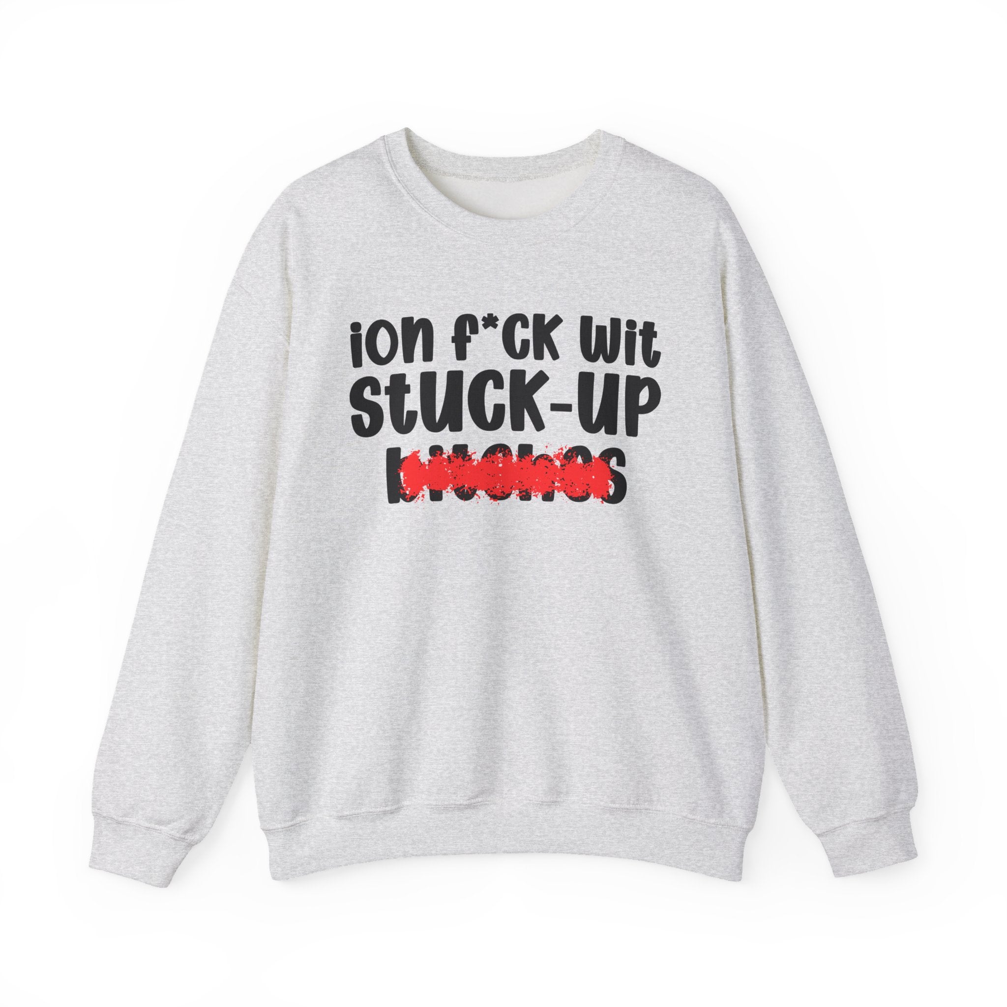 ION (I Don't) FUCK WIT STUCK UP BITCHES - Bold Sarcastic Sweatshirt