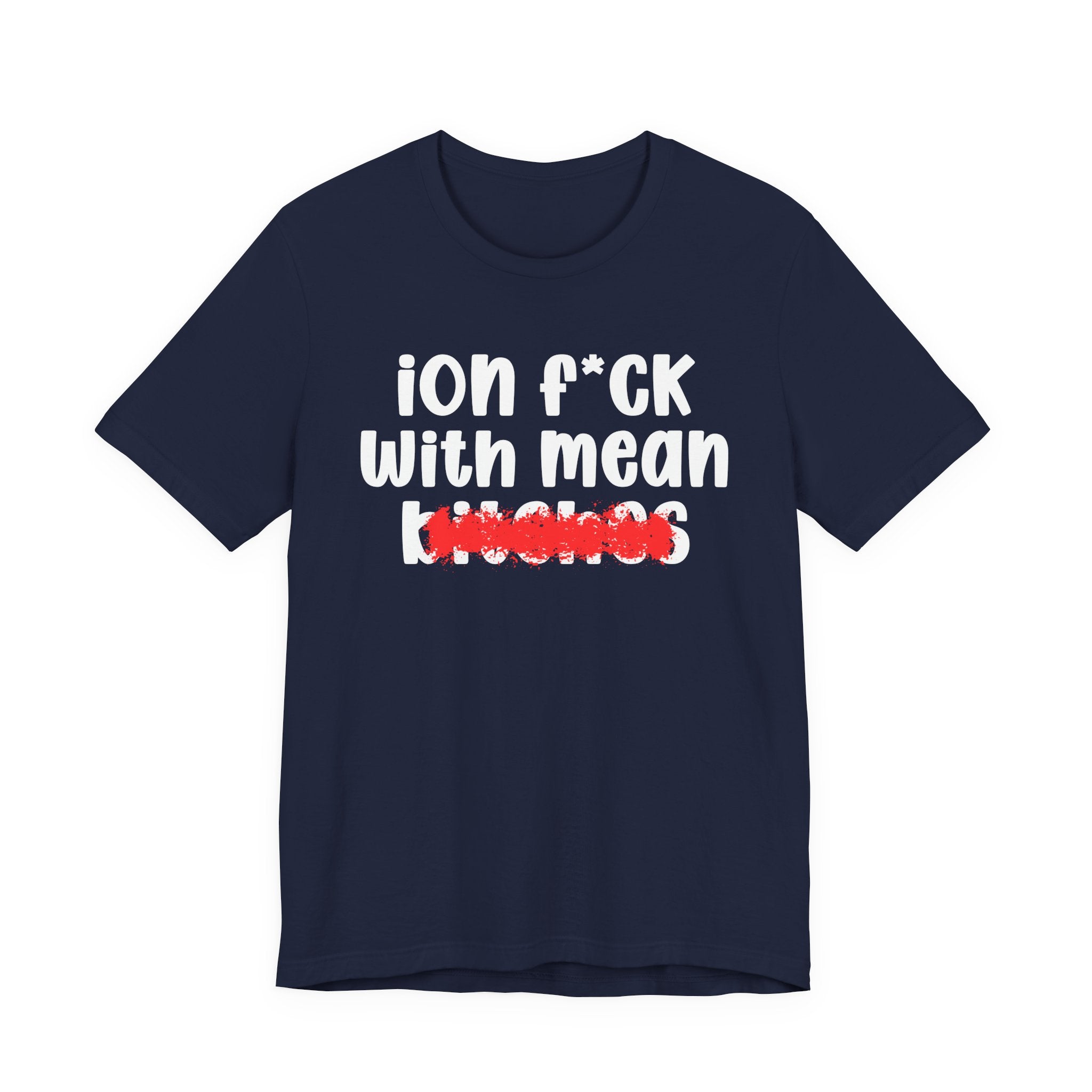 ION (I Don't) FUCK WITH MEAN BITCHES - Bold Sarcastic Graphic T-Shirt