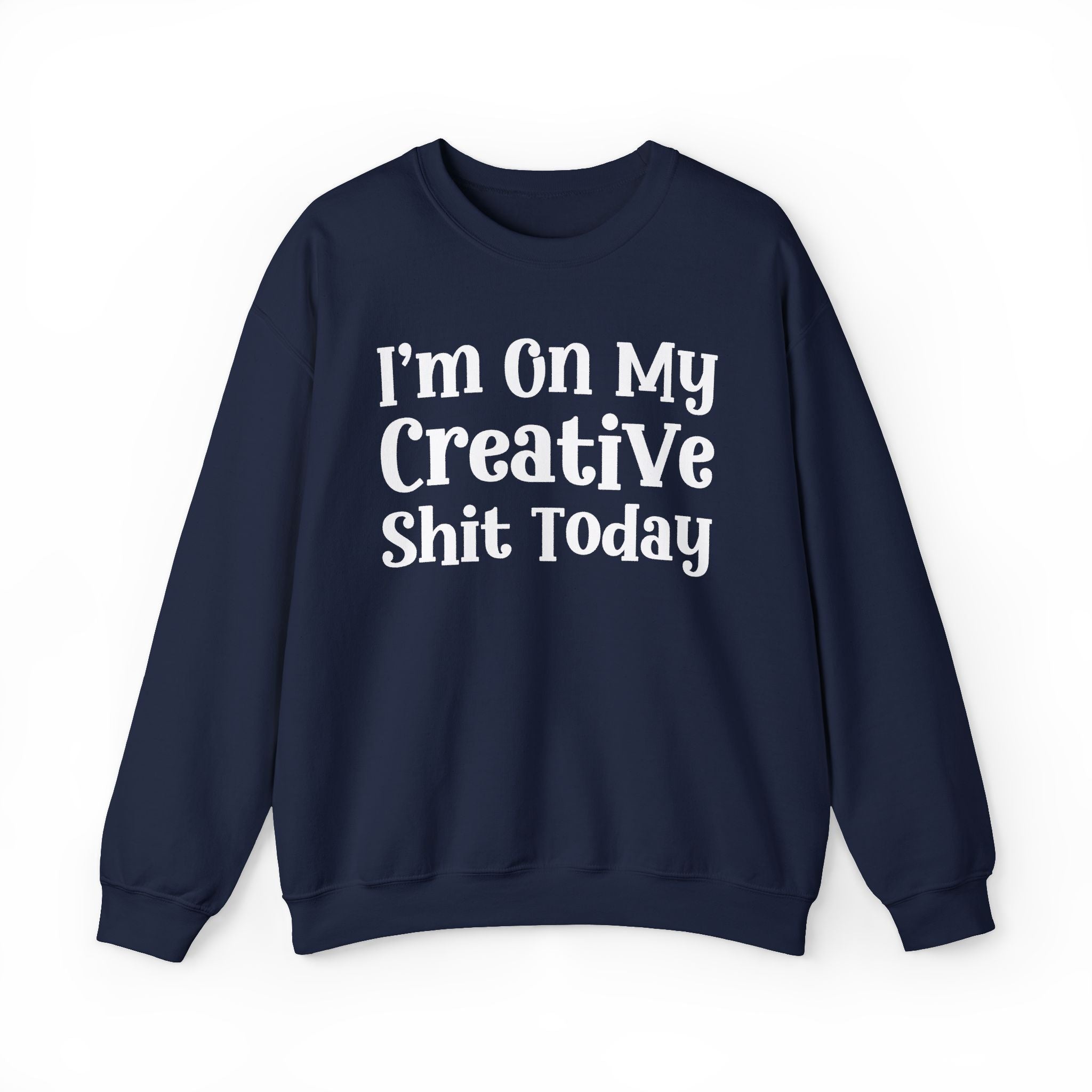 I'm On My Creative Shit Today —  Sweatshirt