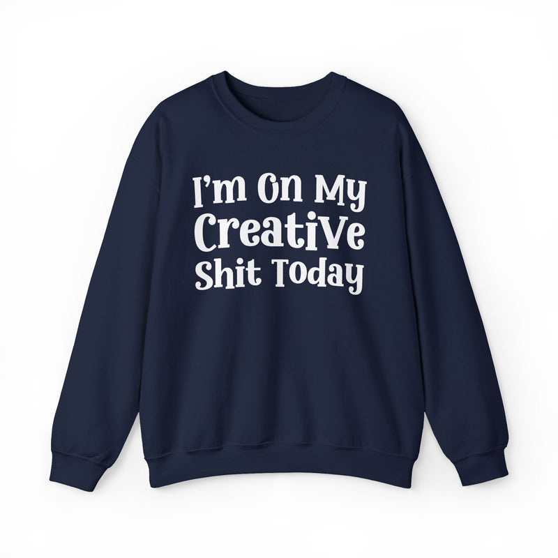 I'm On My Creative Shit Today —  Sweatshirt