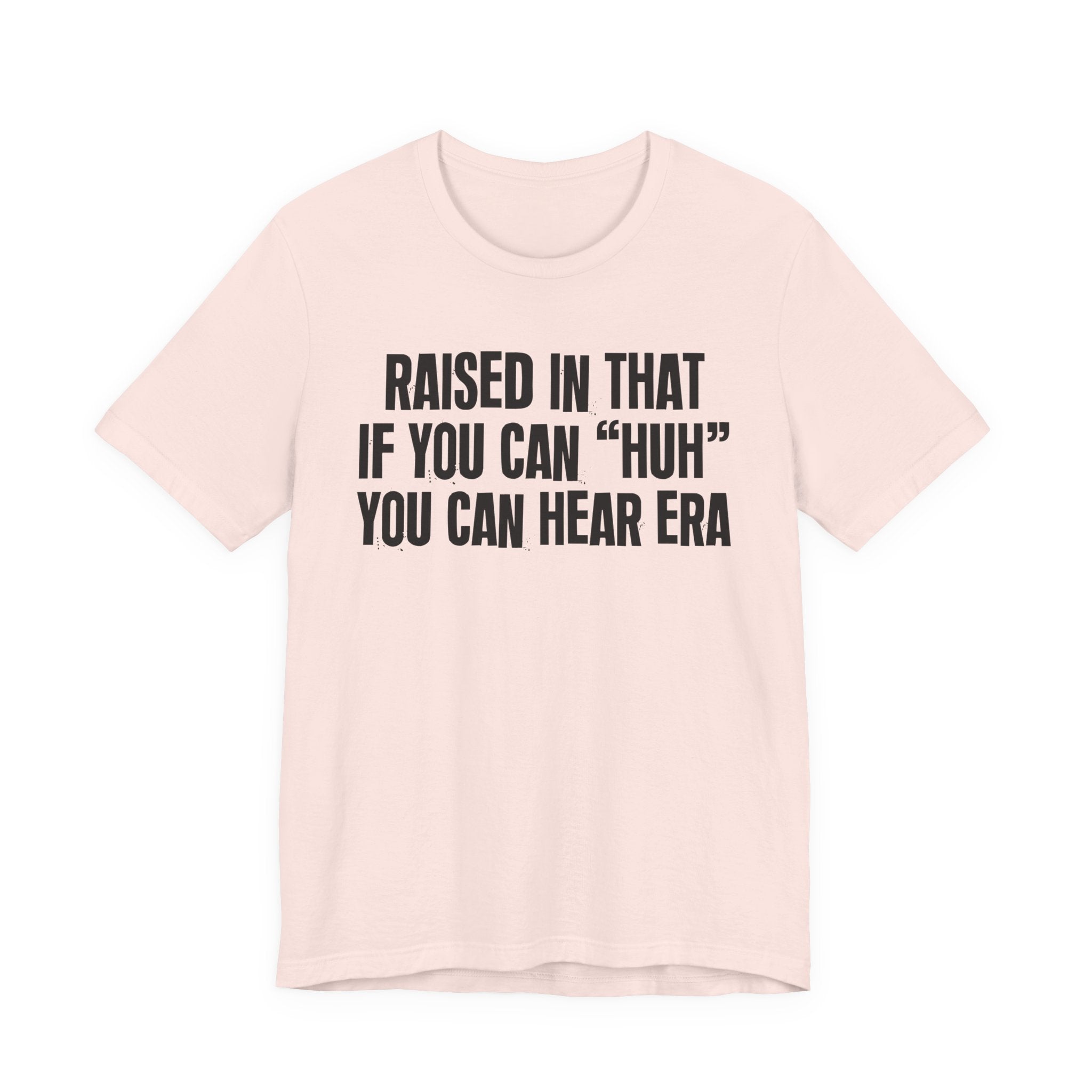 Raised In That If You Can "Huh" You Can Hear Era Tee — Humorous Growing Up Graphic T-Shirt