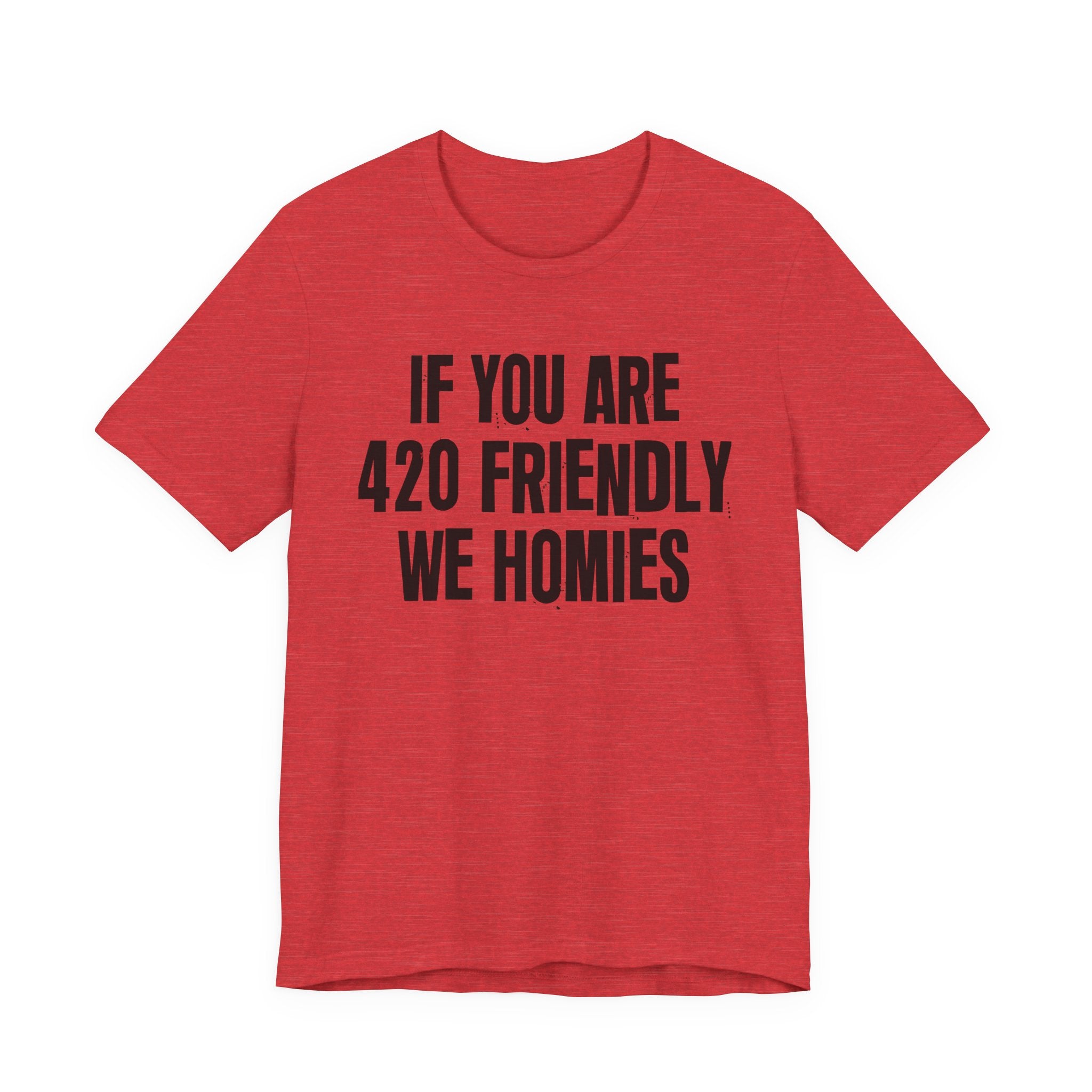If You Are 420 Friendly We Homies — Funny Cannabis Lovers Tee Shirt