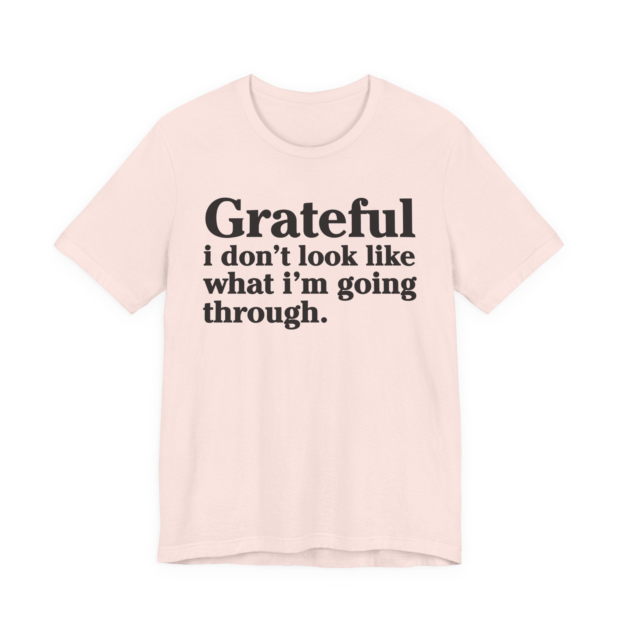 Grateful I Don't Look Like What I'm Going Through - Positive Christian T-Shirt