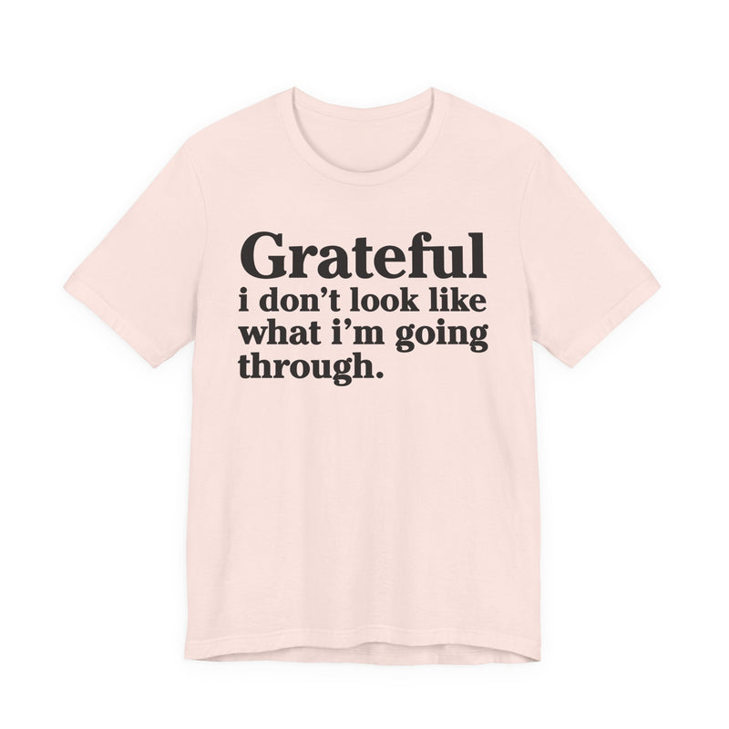 Grateful I Don't Look Like What I'm Going Through — Positive Christian T-Shirt