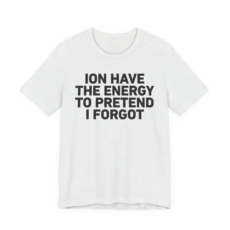 I Don’t Have the Energy to Pretend I Forgot - Funny Energy Statement T-Shirt