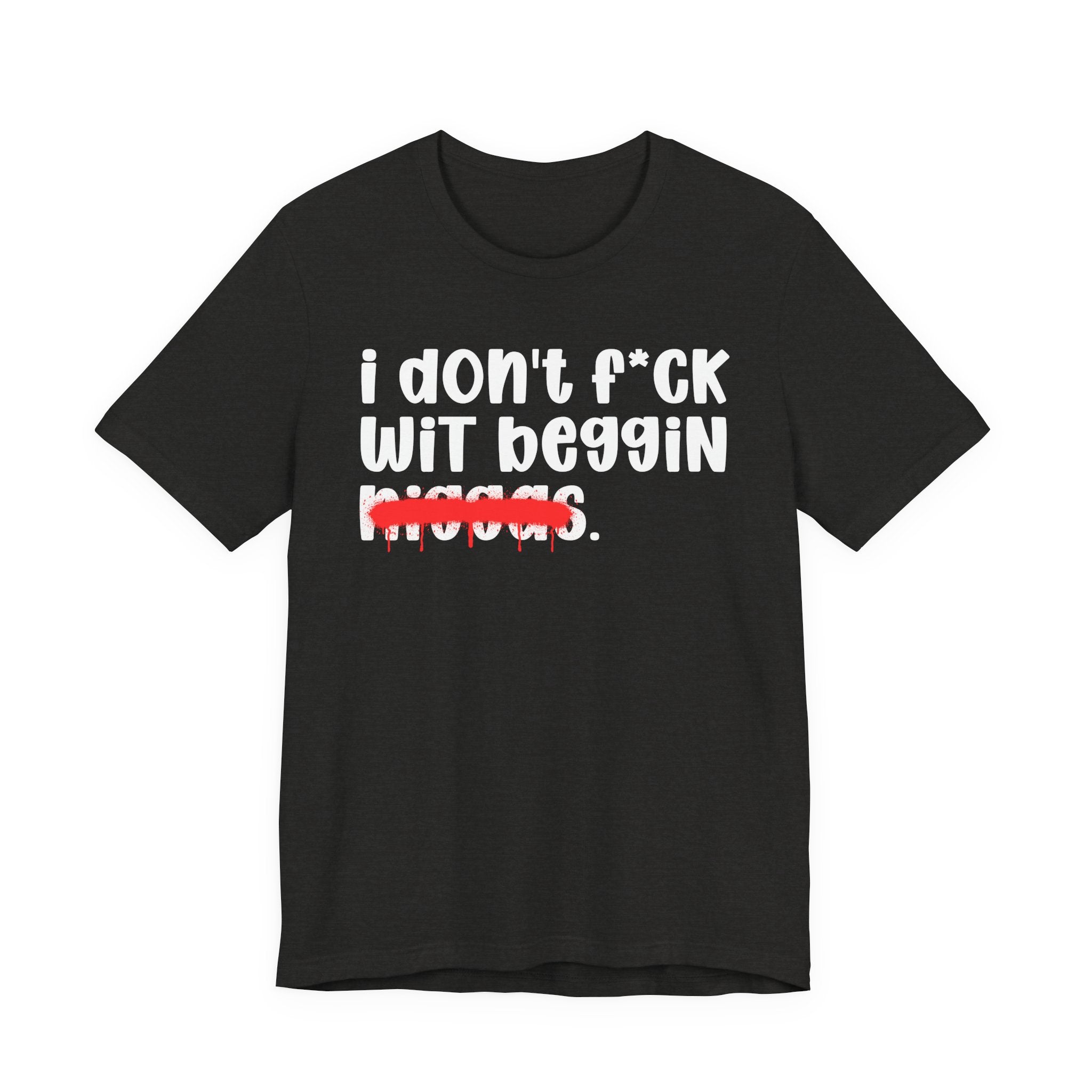 I Don't Fuck Wit Beggin Niggas - Brutally Direct Statement Tee
