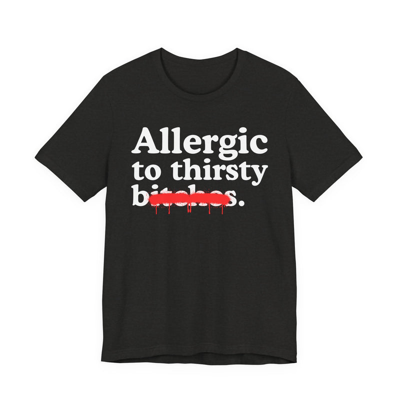 Allergic To Thirsty Bitches — Sarcastic Sassy Statement T-Shirt