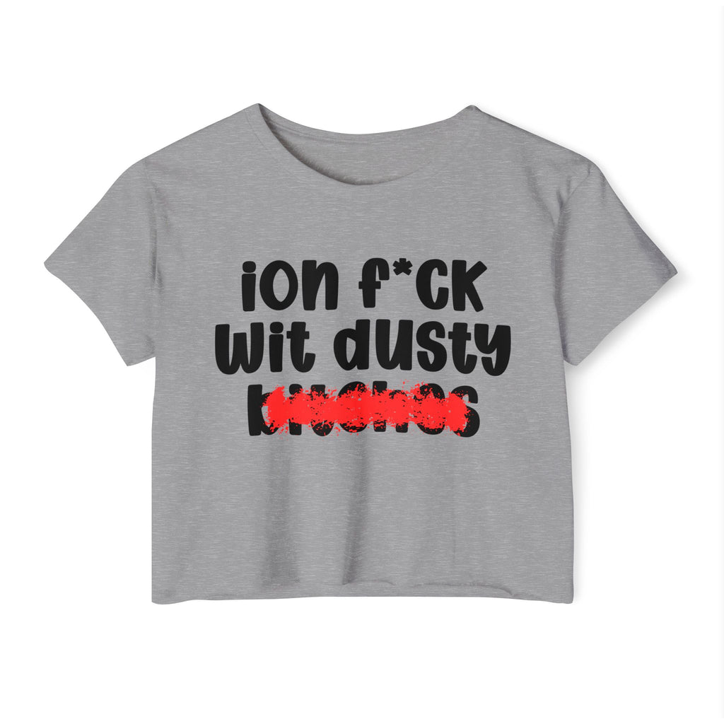 ION (I Don't) FUCK WIT DUSTY BITCHES - Bold Sarcastic Crop Top
