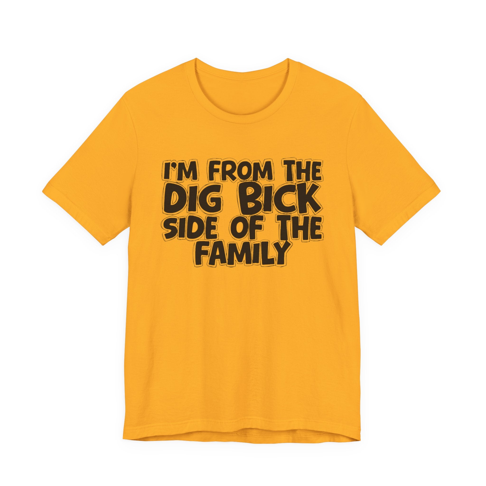 I'm From the Dig Bick Side of the Family - Funny Family Statement Tee