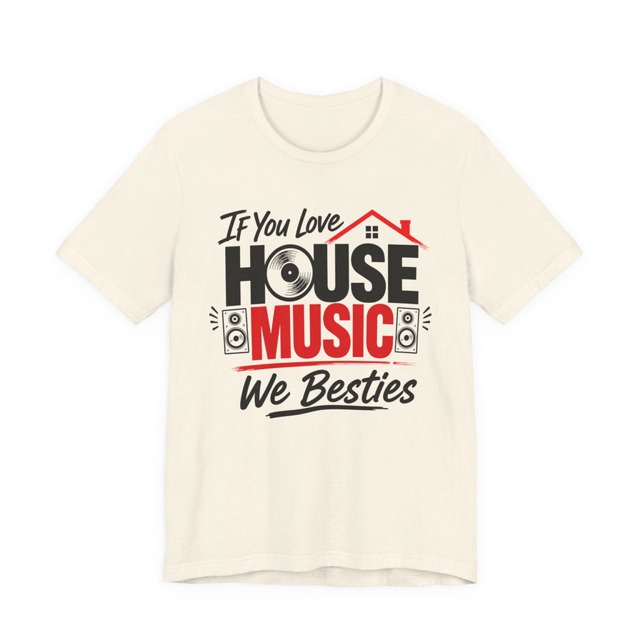 Cream t-shirt with red and black lettering reading "IF YOU LOVE HOUSE MUSIC WE BESTIES", front flat-lay view.