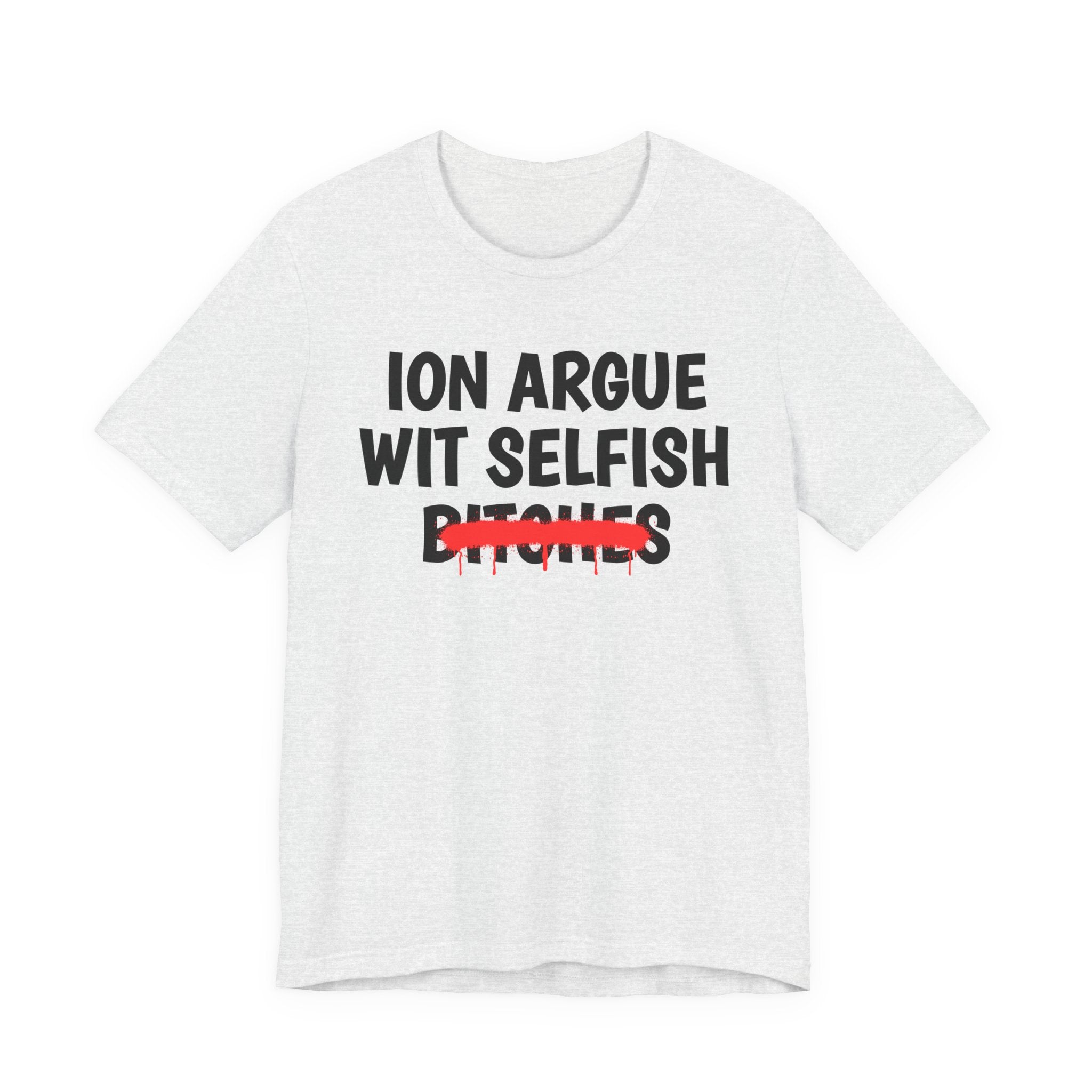 ION (I Don't) Argue Wit Selfish Bitches — Funny Statement T-Shirt