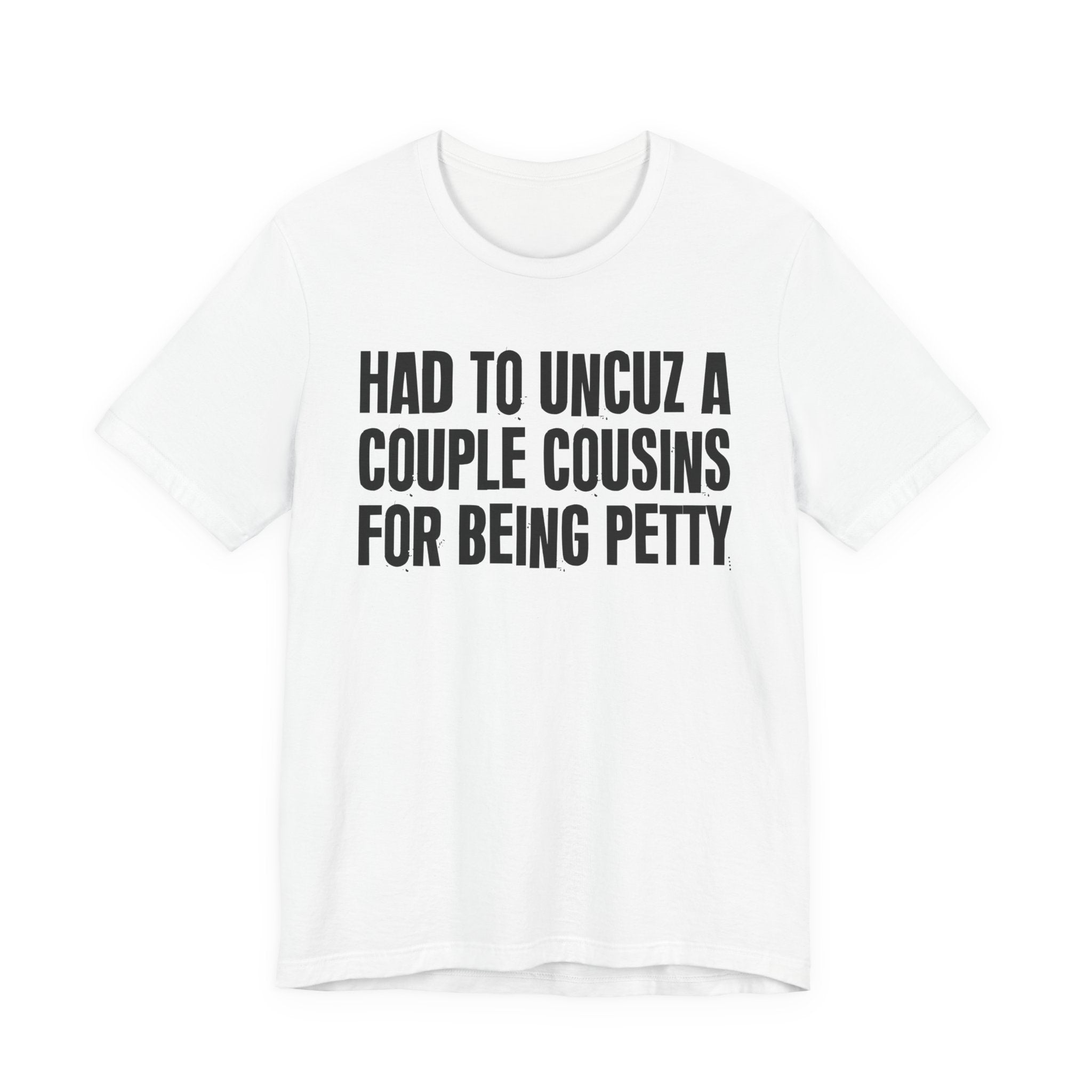 Had to UnCuz A Couple Cousins For Doing Petty Shit - Humorous Quote Shirt