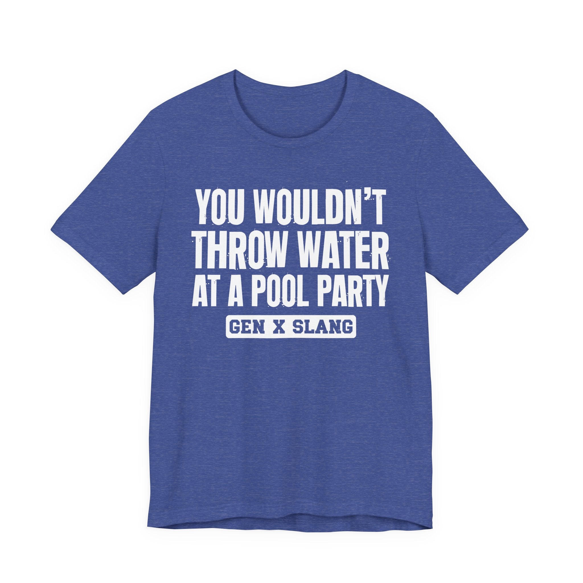 Gen X Slang T-Shirt - You Wouldn't Throw Water at a Pool Party - Retro Humor Tee