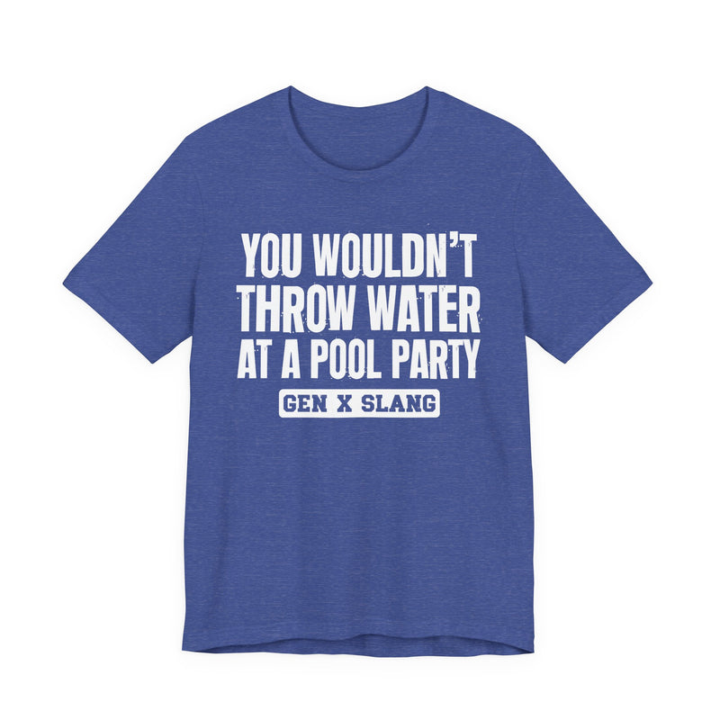 Gen X Slang T-Shirt — You Wouldn't Throw Water at a Pool Party — Retro Humor T-Shirt