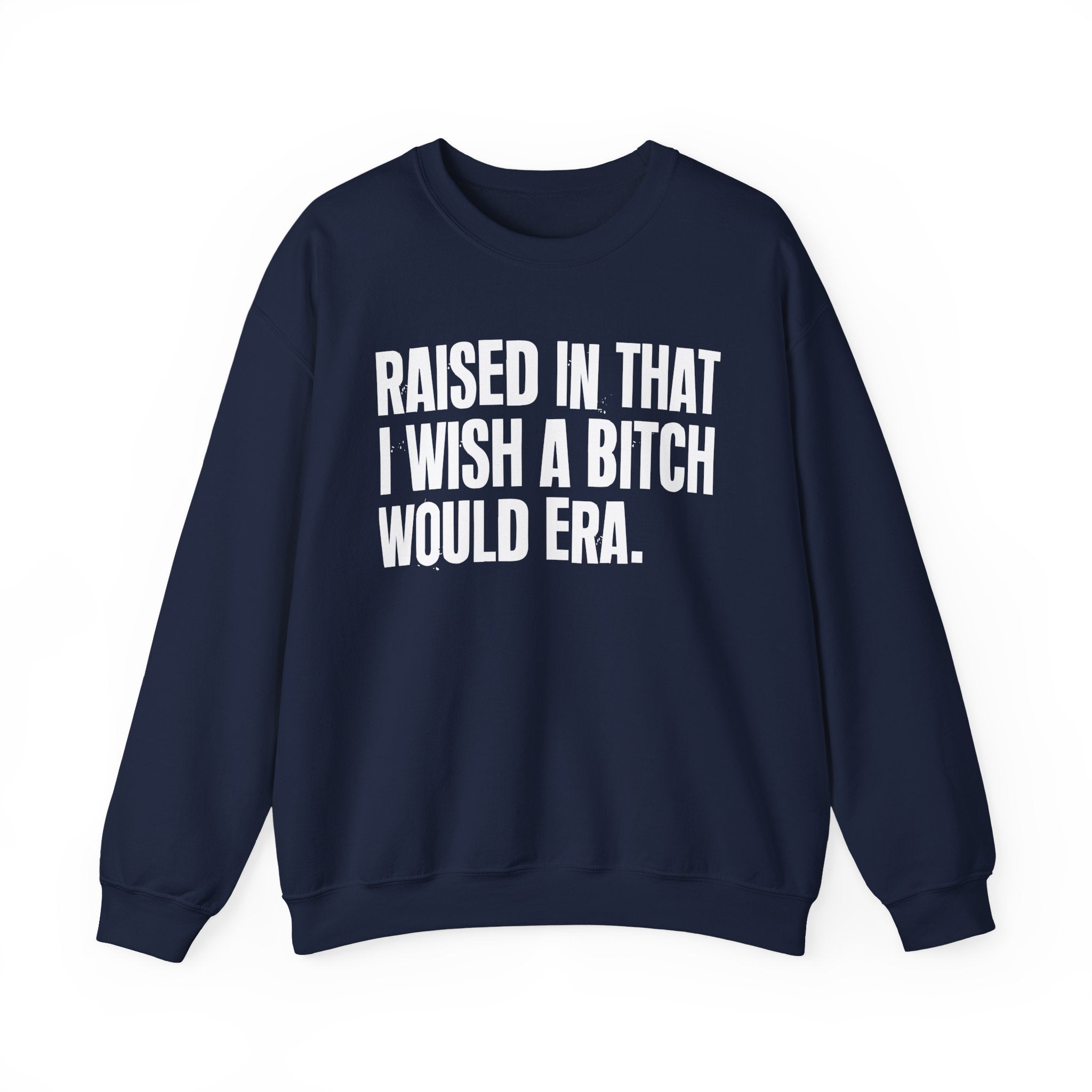 Raised In That I Wish A Bitch Would Era - Funny Back In The Day Statement Sweatshirt