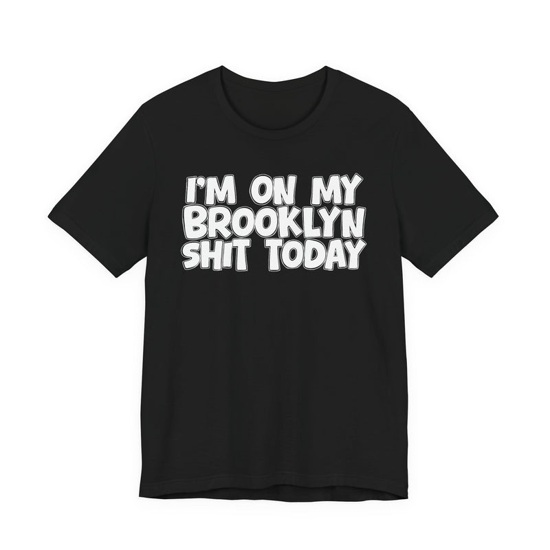 I'm On My Brooklyn Shit Today - City State Pride T-Shirt