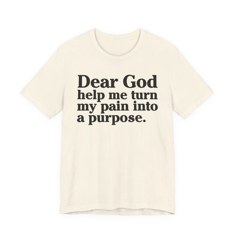 Dear God Help Me Turn My Pain Into A Purpose — Positive Christian T-Shirt