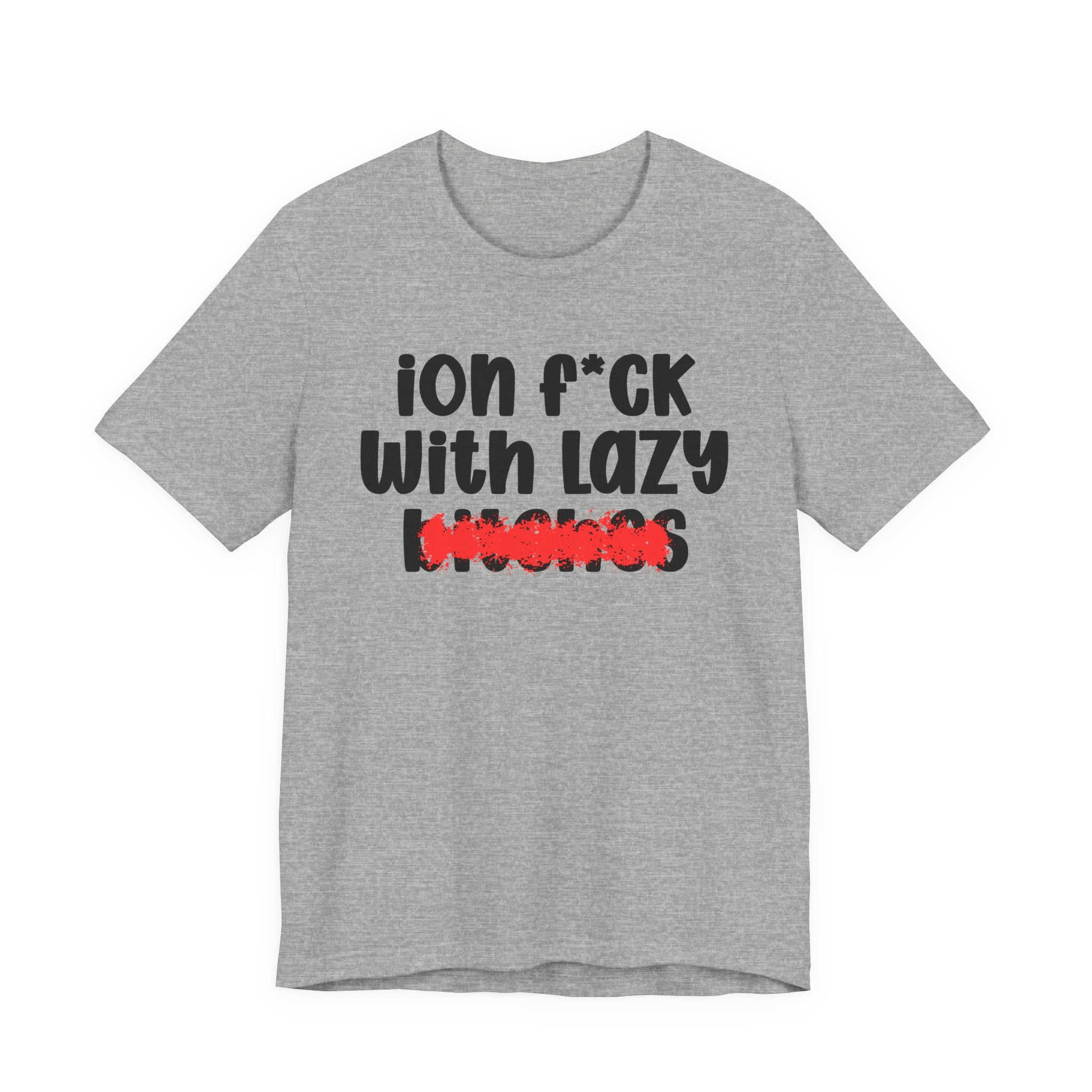 ION (I Don't) FUCK WITH LAZY BITCHES - Bold Sarcastic Graphic T-Shirt
