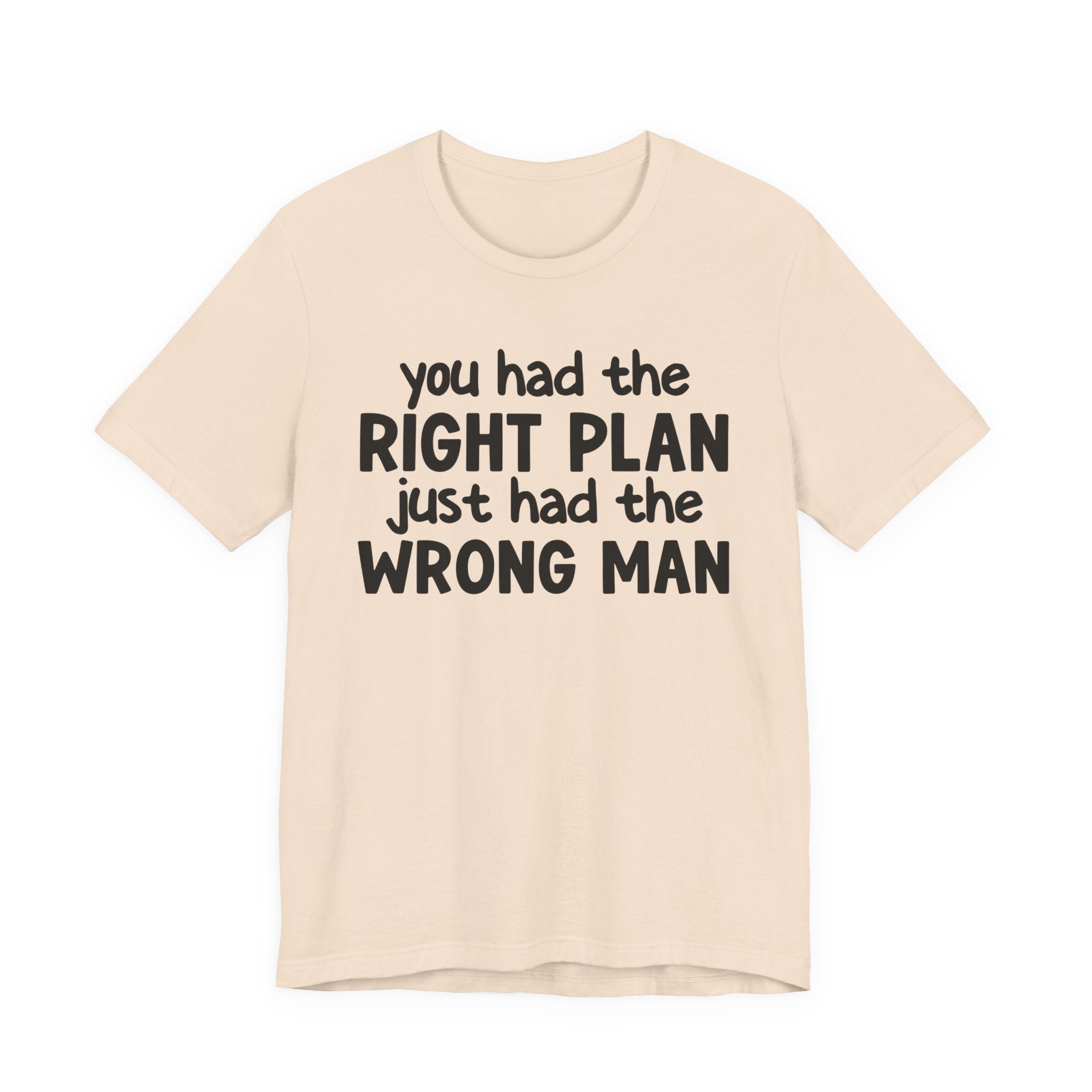 You Had The Right Plan Just Had The Wrong Man - Tee Shirt