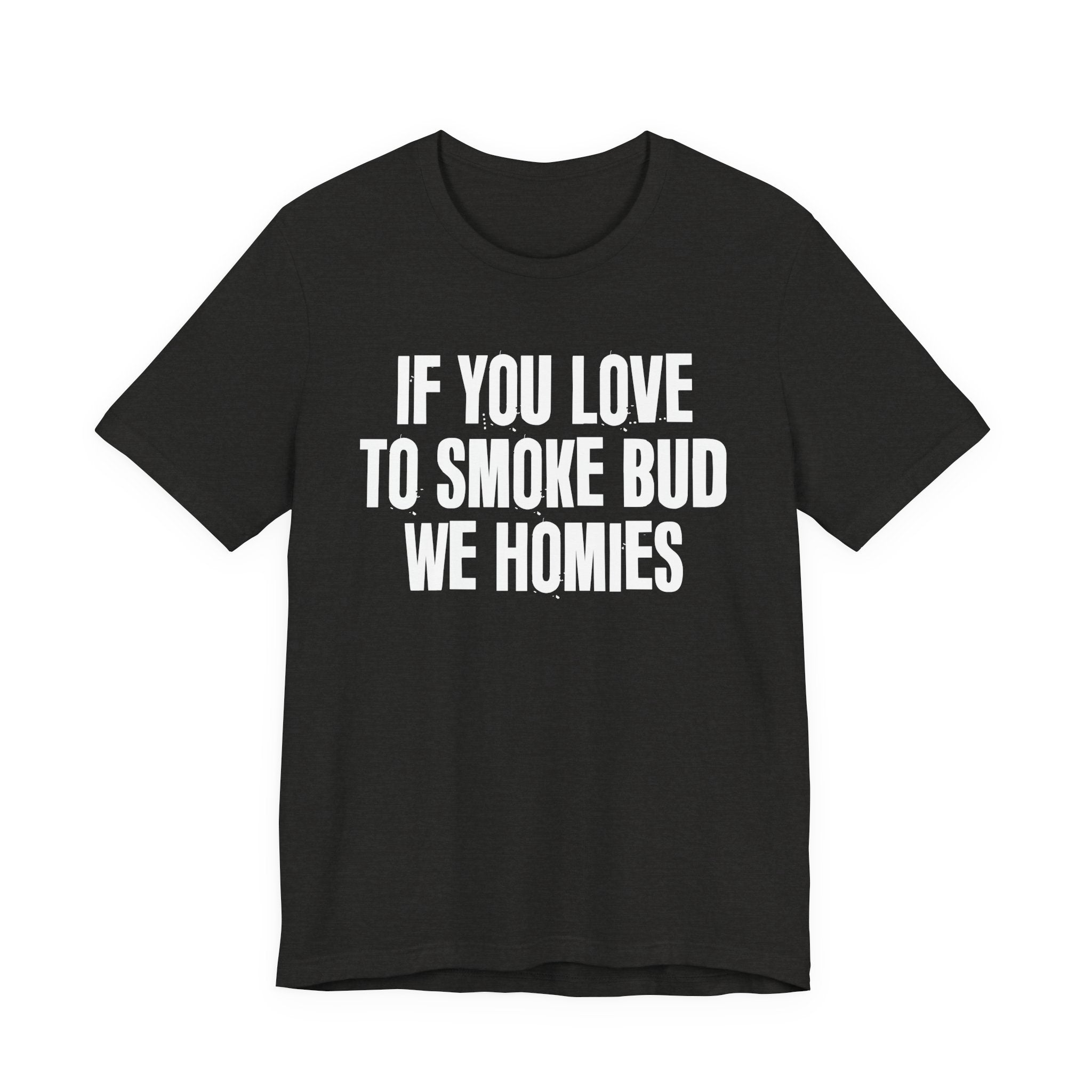 If You Love To Smoke Bud We Homies — Funny Cannabis Lovers Tee Shirt