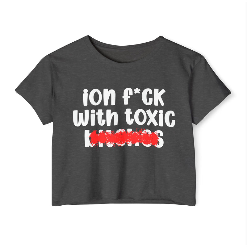 ION (I Don't) FUCK WITH TOXIC BITCHES - Bold Sarcastic Crop Top