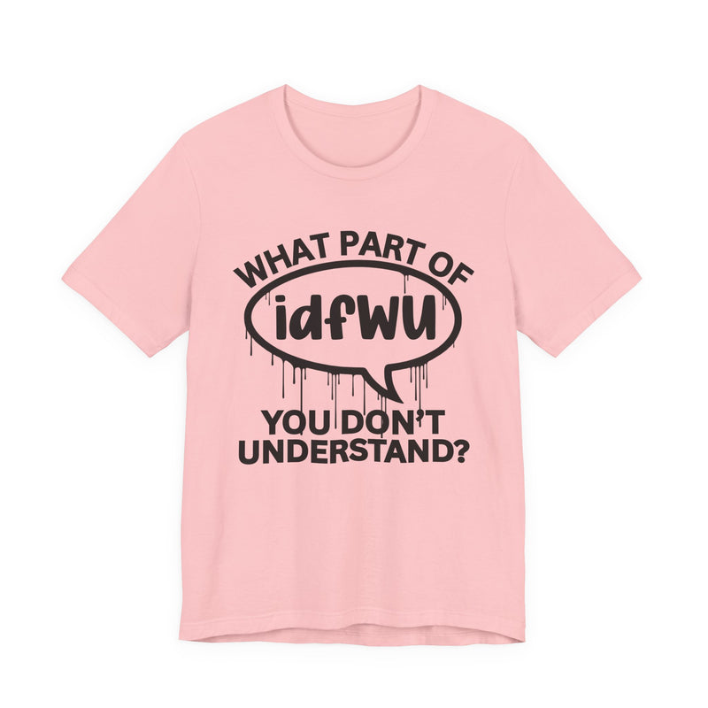 What Part of IDFWU You Don't Understand? T-Shirt