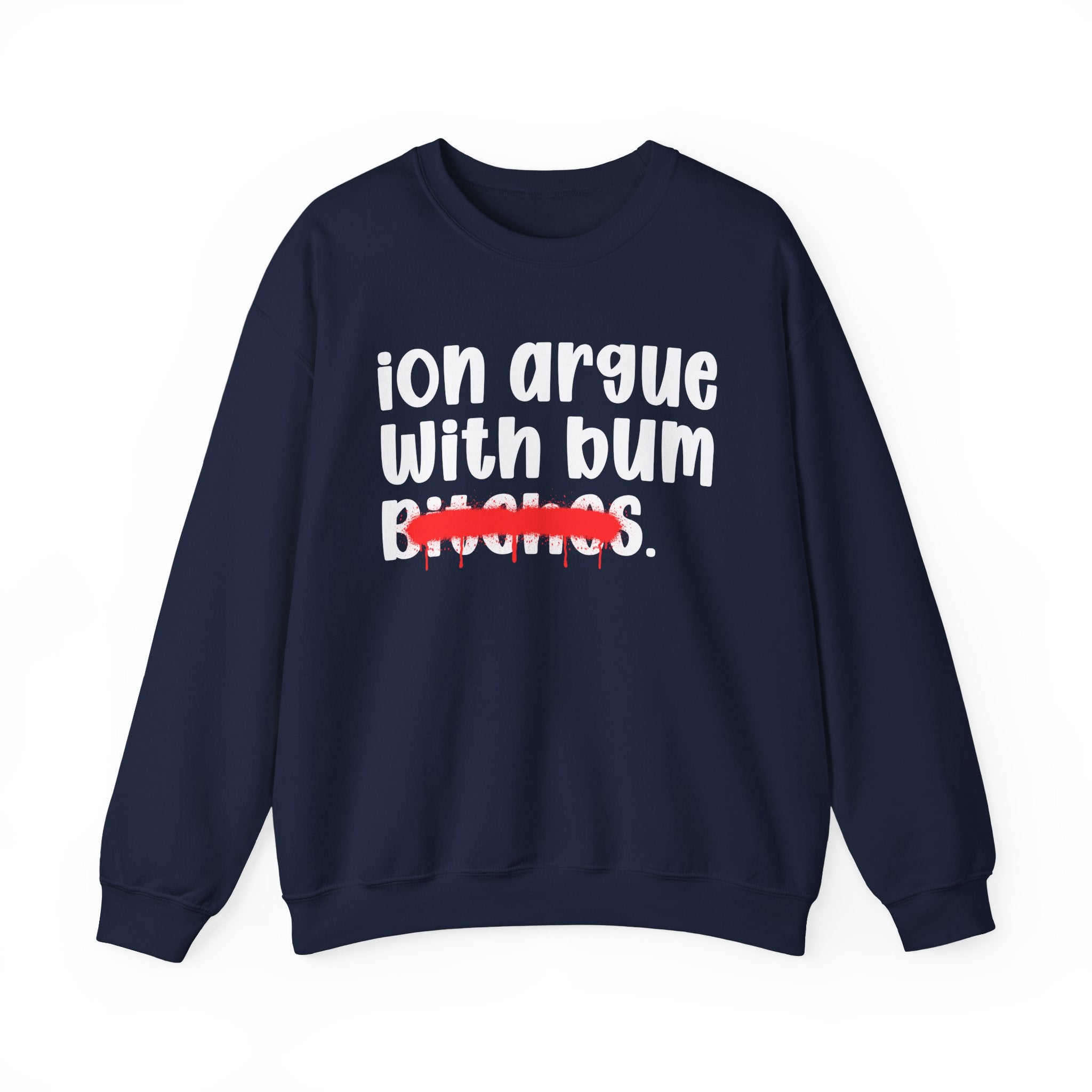 ION (I Don't) Argue With Bum Bitches — Funny Statement Sweatshirt