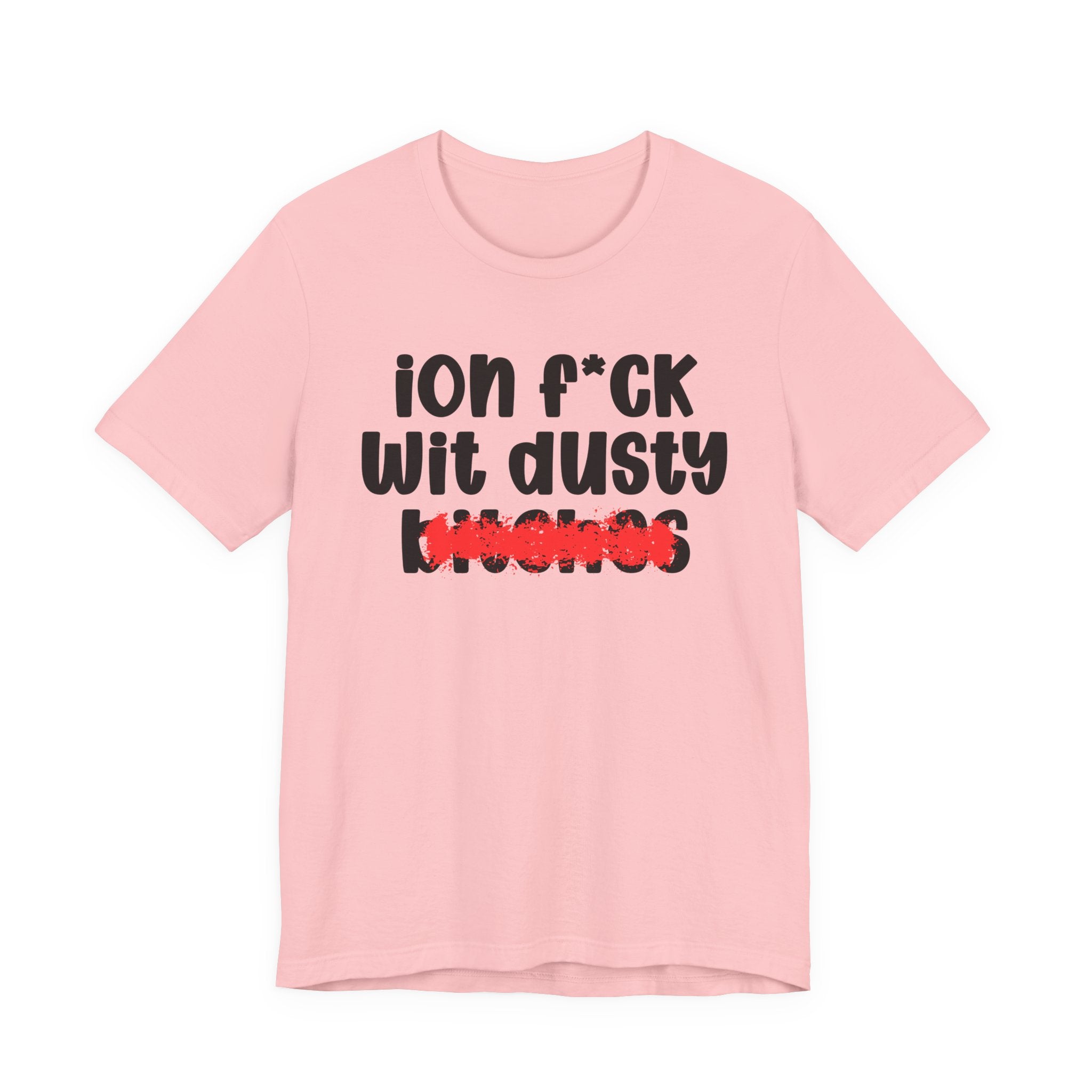 ION (I Don't) FUCK WIT DUSTY BITCHES — Bold Sarcastic Graphic T-Shirt