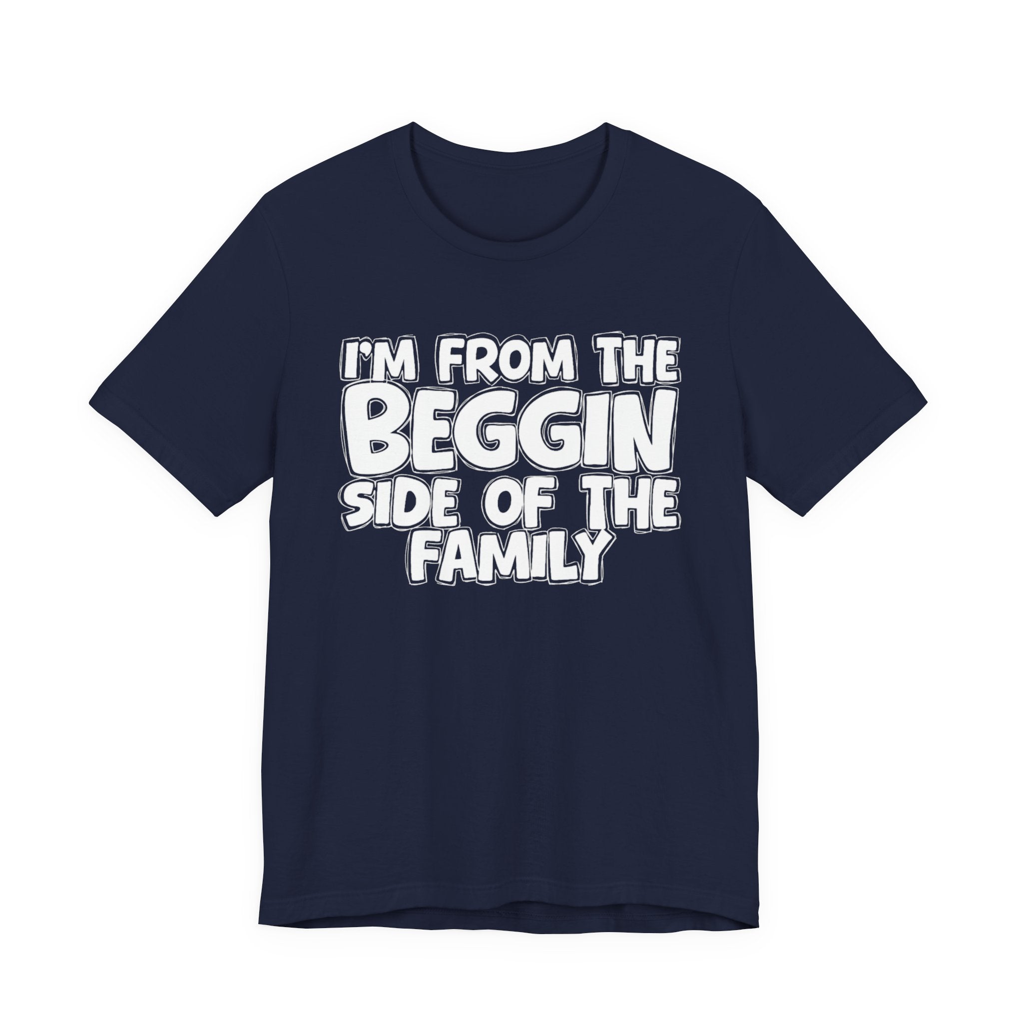 I'm From the Beggin Side of the Family - Funny Family Statement Tee