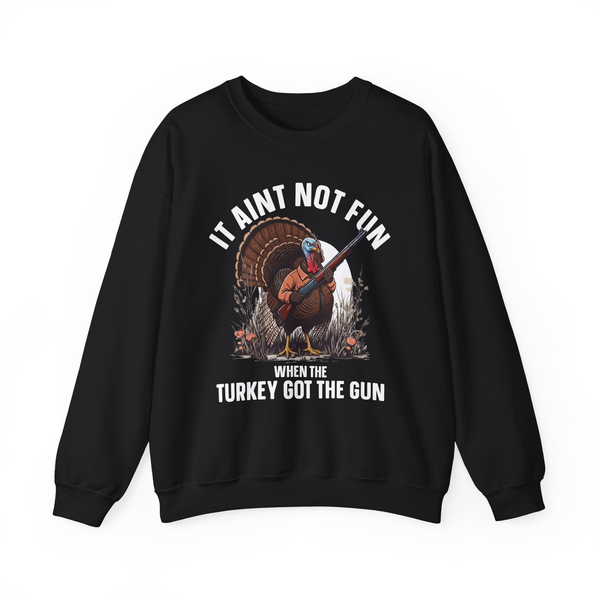 It Aint Not Fun When The Turkey Got The Gun — Sweatshirt